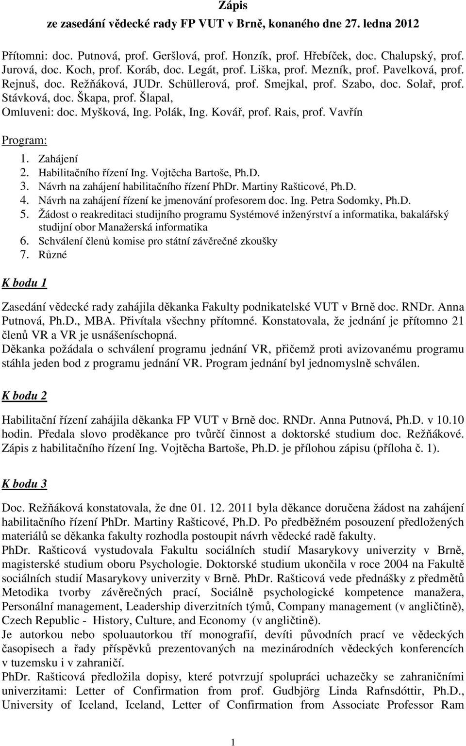 Šlapal, Omluveni: doc. Myšková, Ing. Polák, Ing. Kovář, prof. Rais, prof. Vavřín Program: 1. Zahájení 2. Habilitačního řízení Ing. Vojtěcha Bartoše, Ph.D. 3.