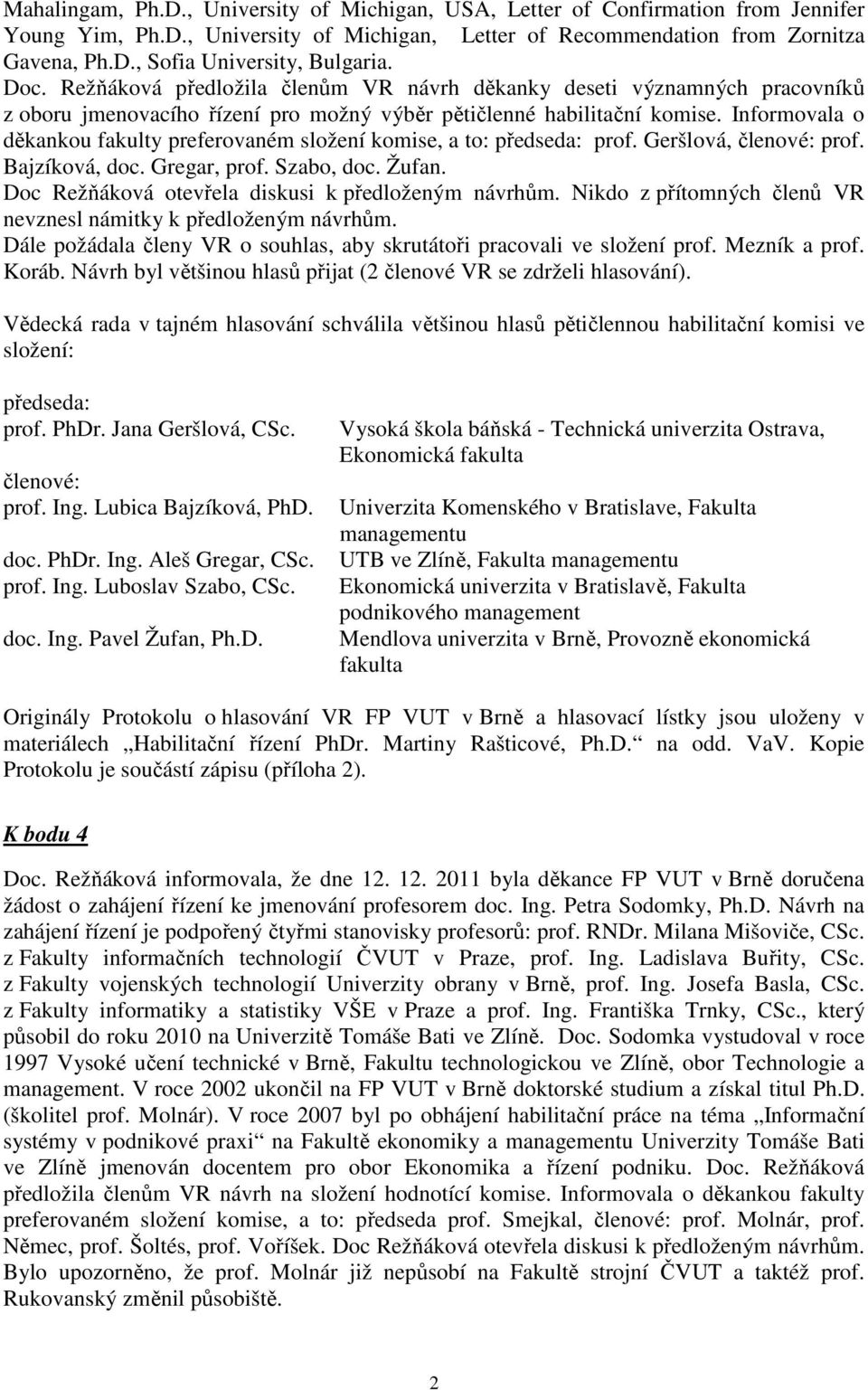 Informovala o děkankou fakulty preferovaném složení komise, a to: předseda: prof. Geršlová, členové: prof. Bajzíková, doc. Gregar, prof. Szabo, doc. Žufan.