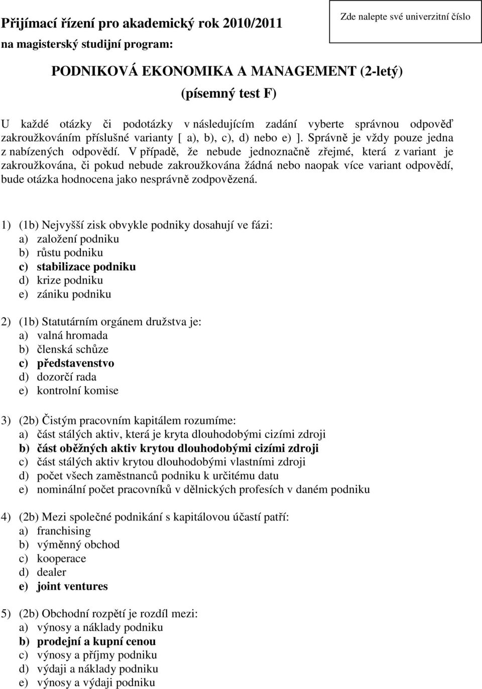 V případě, že nebude jednoznačně zřejmé, která z variant je zakroužkována, či pokud nebude zakroužkována žádná nebo naopak více variant odpovědí, bude otázka hodnocena jako nesprávně zodpovězená.