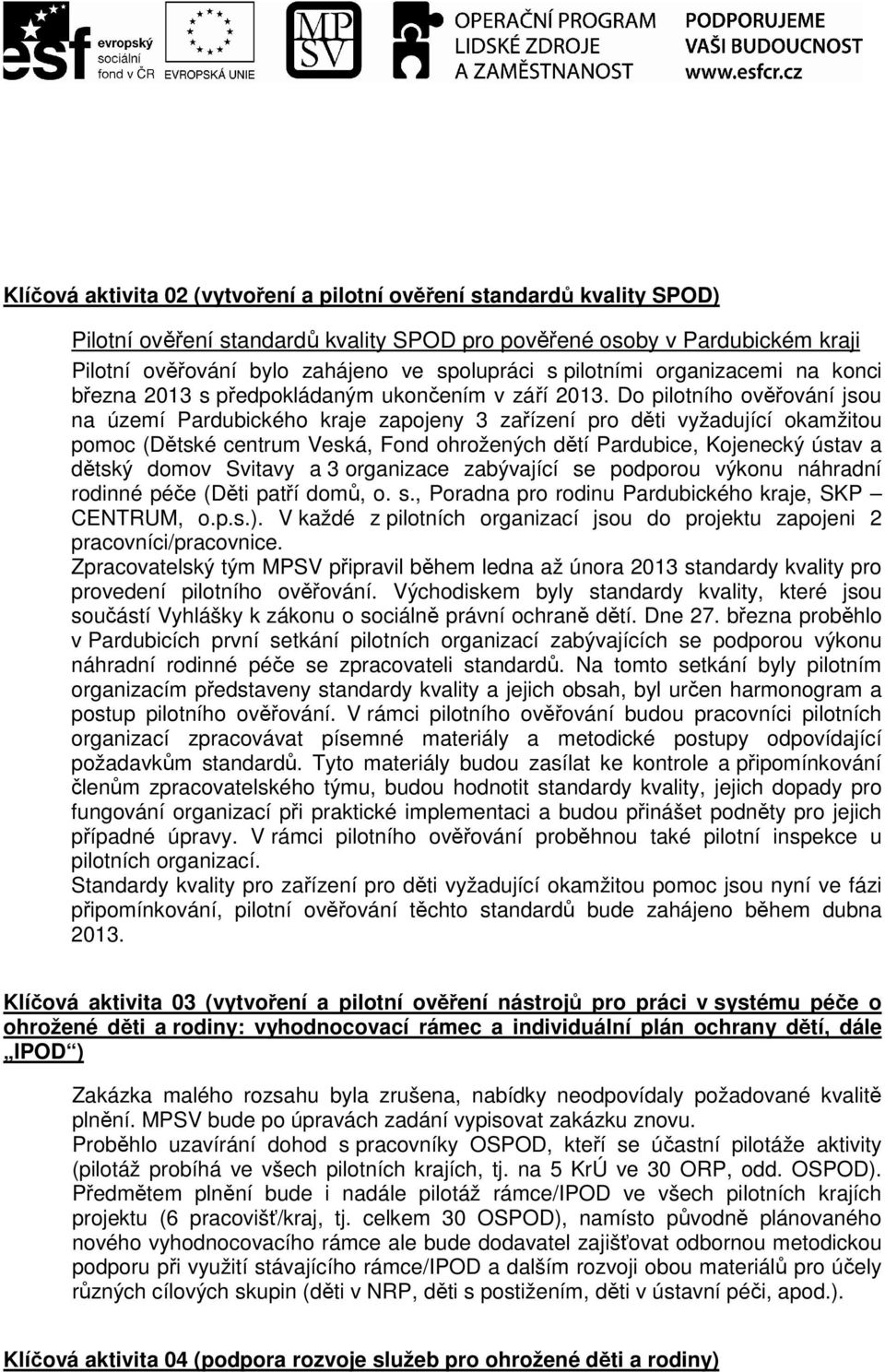 Do pilotního ověřování jsou na území Pardubického kraje zapojeny 3 zařízení pro děti vyžadující okamžitou pomoc (Dětské centrum Veská, Fond ohrožených dětí Pardubice, Kojenecký ústav a dětský domov