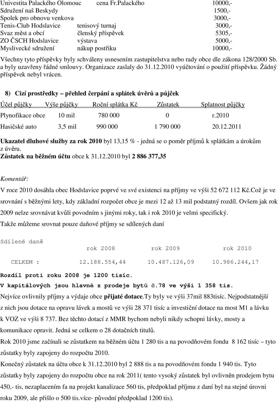 Myslivecké sdružení nákup postřiku 10000,- Všechny tyto příspěvky byly schváleny usnesením zastupitelstva nebo rady obce dle zákona 128/2000 Sb. a byly uzavřeny řádné smlouvy.