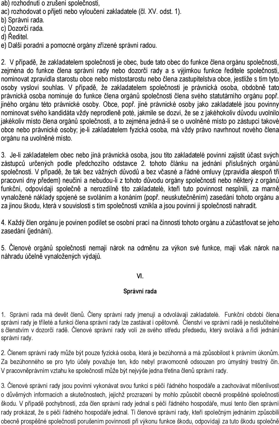V případě, že zakladatelem společnosti je obec, bude tato obec do funkce člena orgánu společnosti, zejména do funkce člena správní rady nebo dozorčí rady a s výjimkou funkce ředitele společnosti,