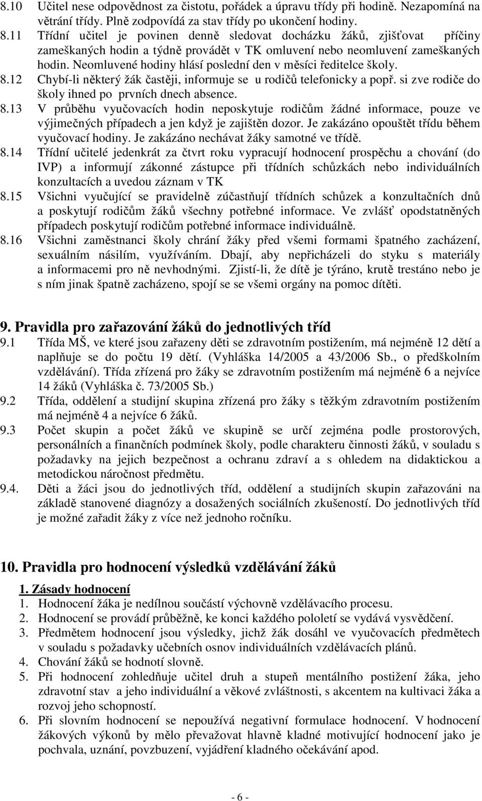 Neomluvené hodiny hlásí poslední den v měsíci ředitelce školy. 8.12 Chybí-li některý žák častěji, informuje se u rodičů telefonicky a popř. si zve rodiče do školy ihned po prvních dnech absence. 8.13 V průběhu vyučovacích hodin neposkytuje rodičům žádné informace, pouze ve výjimečných případech a jen když je zajištěn dozor.