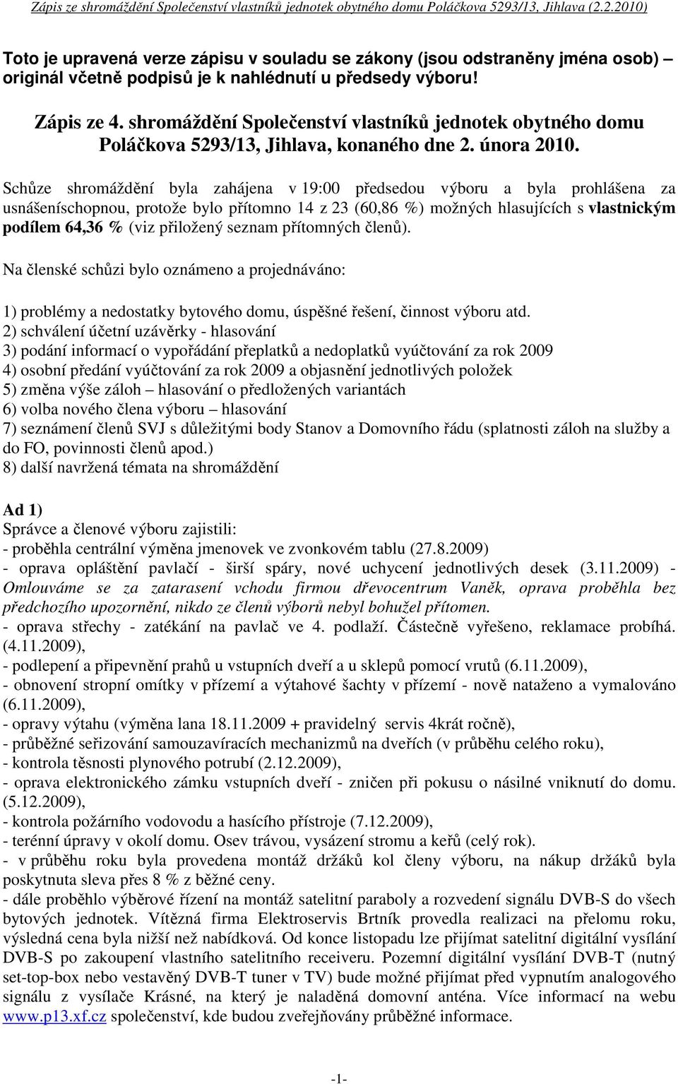 Schůze shromáždění byla zahájena v 19:00 předsedou výboru a byla prohlášena za usnášeníschopnou, protože bylo přítomno 14 z 23 (60,86 %) možných hlasujících s vlastnickým podílem 64,36 % (viz