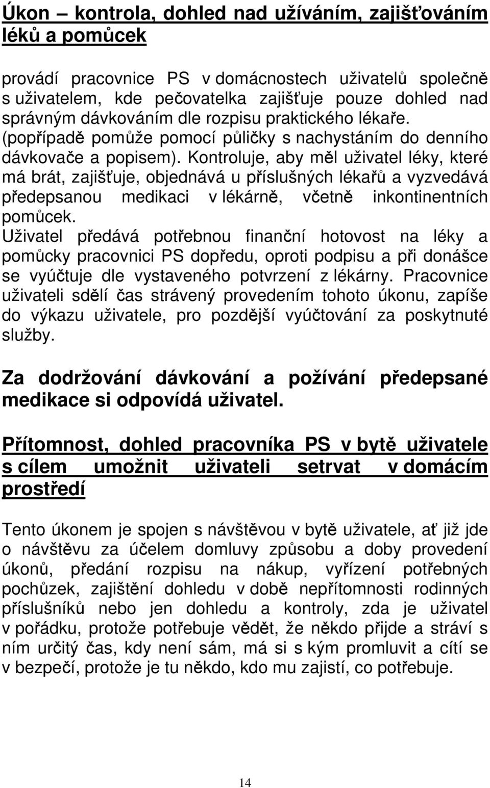 Kontroluje, aby měl uživatel léky, které má brát, zajišťuje, objednává u příslušných lékařů a vyzvedává předepsanou medikaci v lékárně, včetně inkontinentních pomůcek.