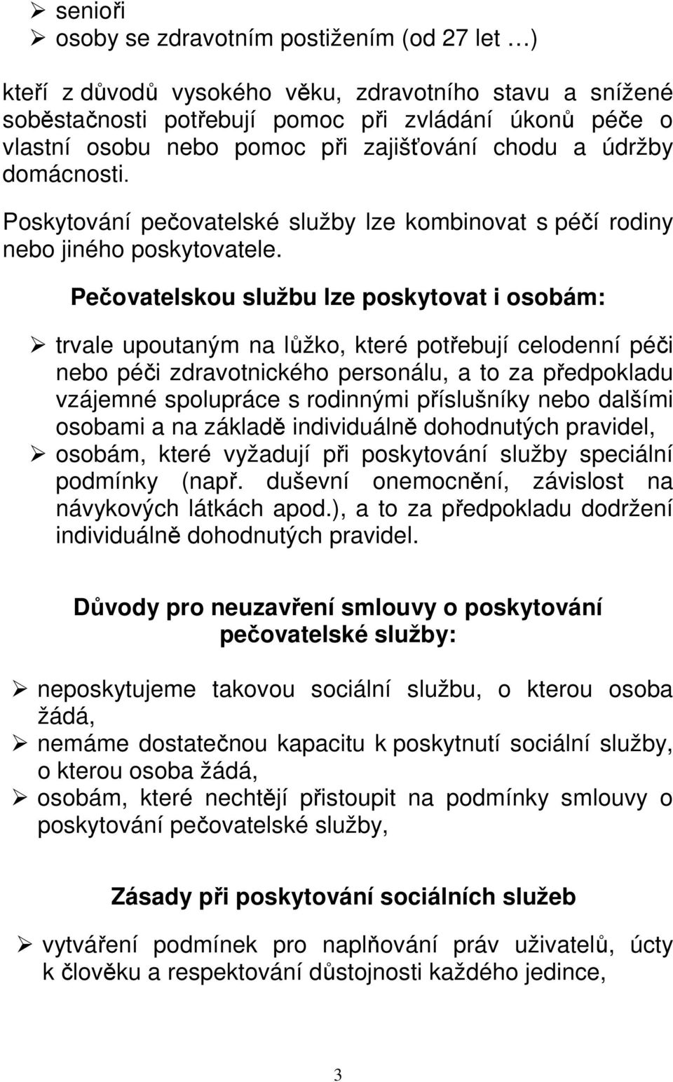 Pečovatelskou službu lze poskytovat i osobám: trvale upoutaným na lůžko, které potřebují celodenní péči nebo péči zdravotnického personálu, a to za předpokladu vzájemné spolupráce s rodinnými