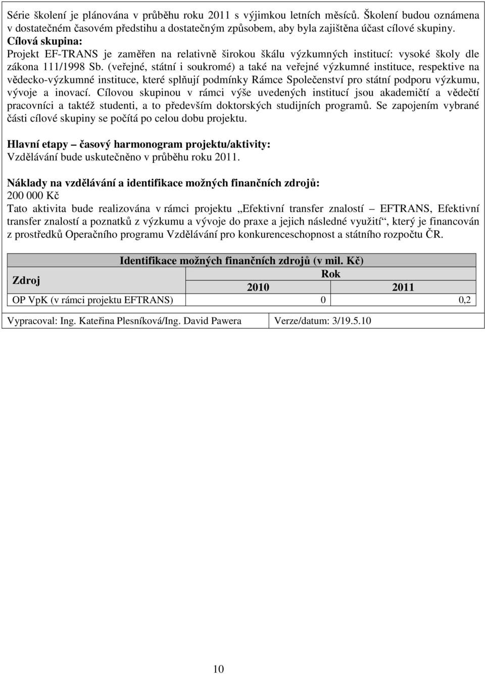 (veřejné, státní i soukromé) a také na veřejné výzkumné instituce, respektive na vědecko-výzkumné instituce, které splňují podmínky Rámce Společenství pro státní podporu výzkumu, vývoje a inovací.