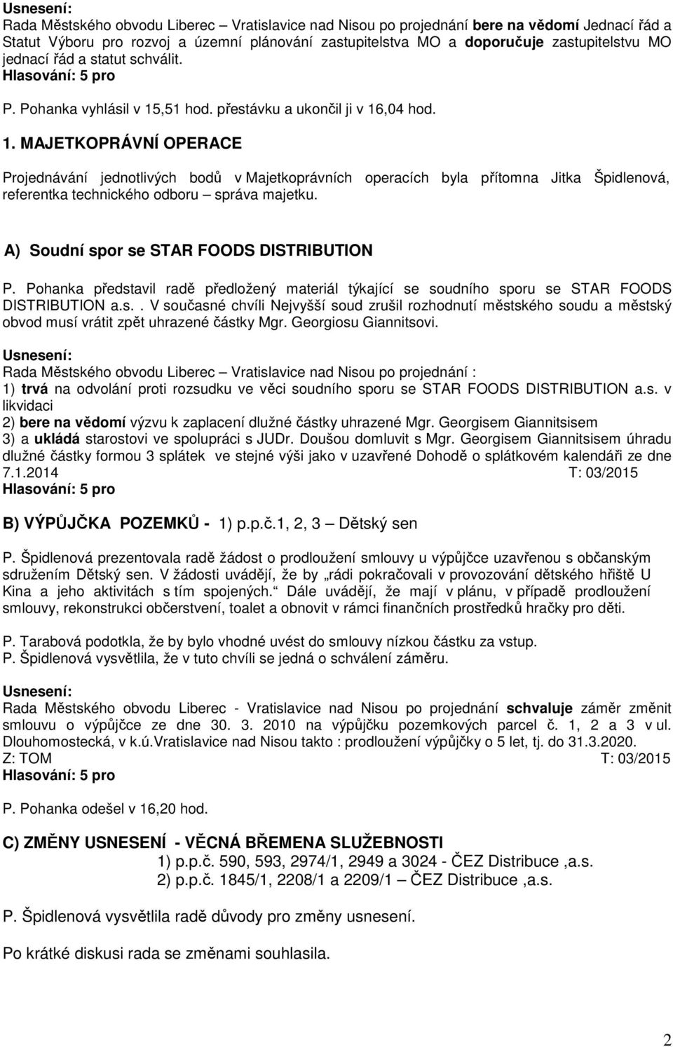 ,51 hod. přestávku a ukončil ji v 16,04 hod. 1. MAJETKOPRÁVNÍ OPERACE Projednávání jednotlivých bodů v Majetkoprávních operacích byla přítomna Jitka Špidlenová, referentka technického odboru správa majetku.