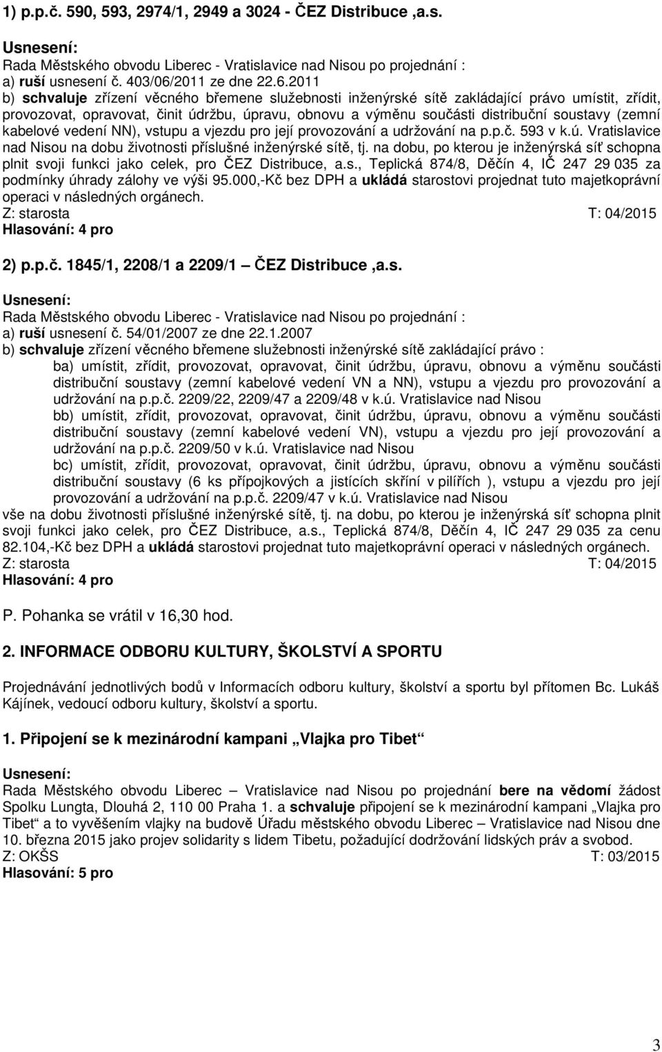 2011 b) schvaluje zřízení věcného břemene služebnosti inženýrské sítě zakládající právo umístit, zřídit, provozovat, opravovat, činit údržbu, úpravu, obnovu a výměnu součásti distribuční soustavy