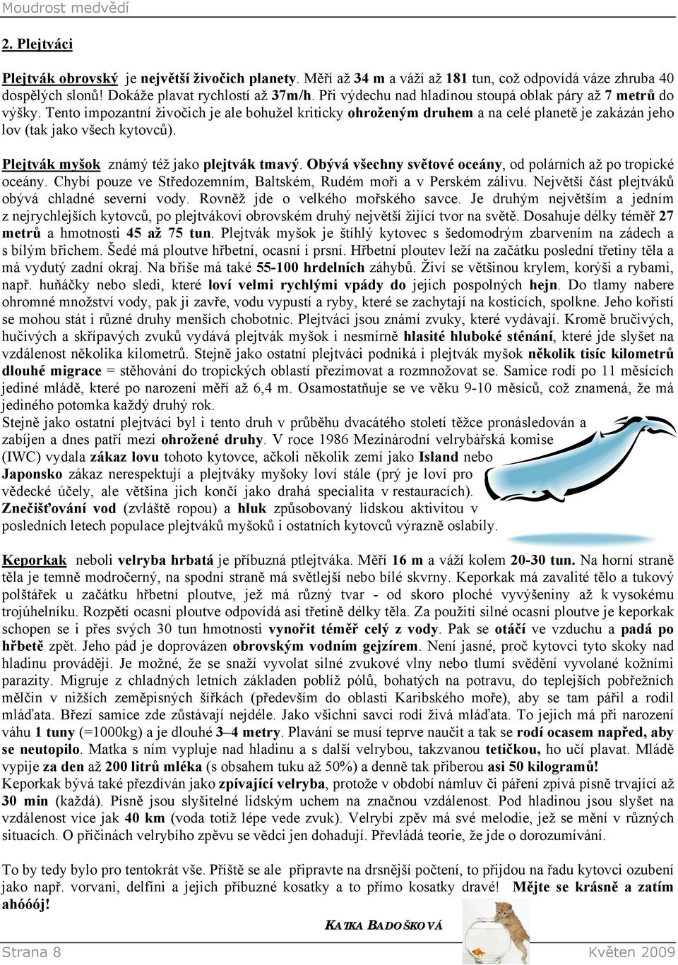 Plejtvák myšok známý též jako plejtvák tmavý. Obývá všechny světové oceány, od polárních až po tropické oceány. Chybí pouze ve Středozemním, Baltském, Rudém moři a v Perském zálivu.
