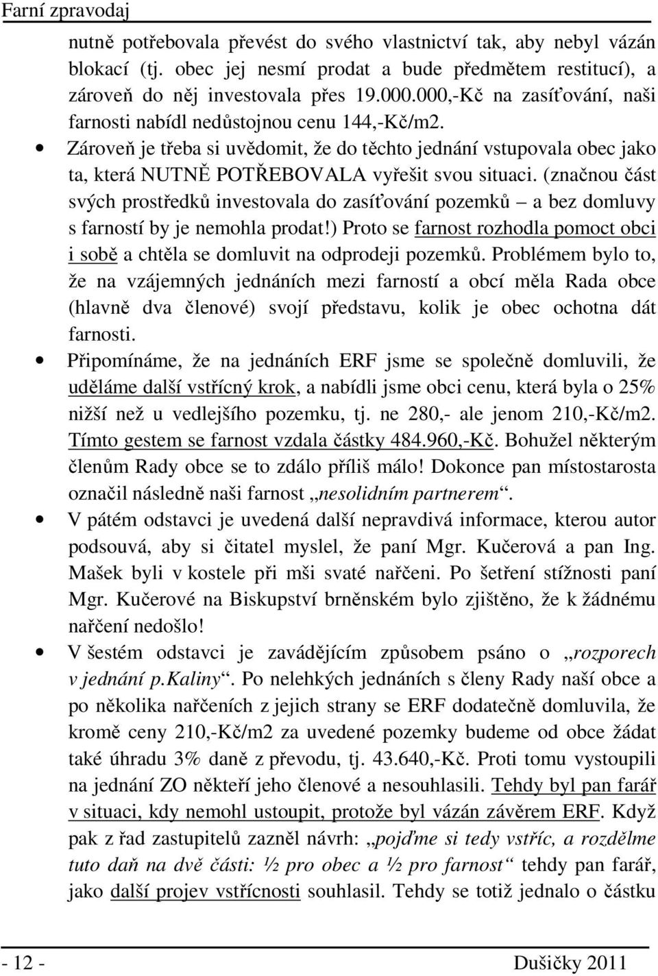(značnou část svých prostředků investovala do zasíťování pozemků a bez domluvy s farností by je nemohla prodat!) Proto se farnost rozhodla pomoct obci i sobě a chtěla se domluvit na odprodeji pozemků.