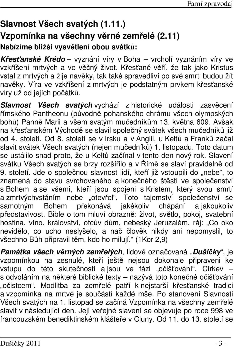 Křesťané věří, že tak jako Kristus vstal z mrtvých a žije navěky, tak také spravedliví po své smrti budou žít navěky.