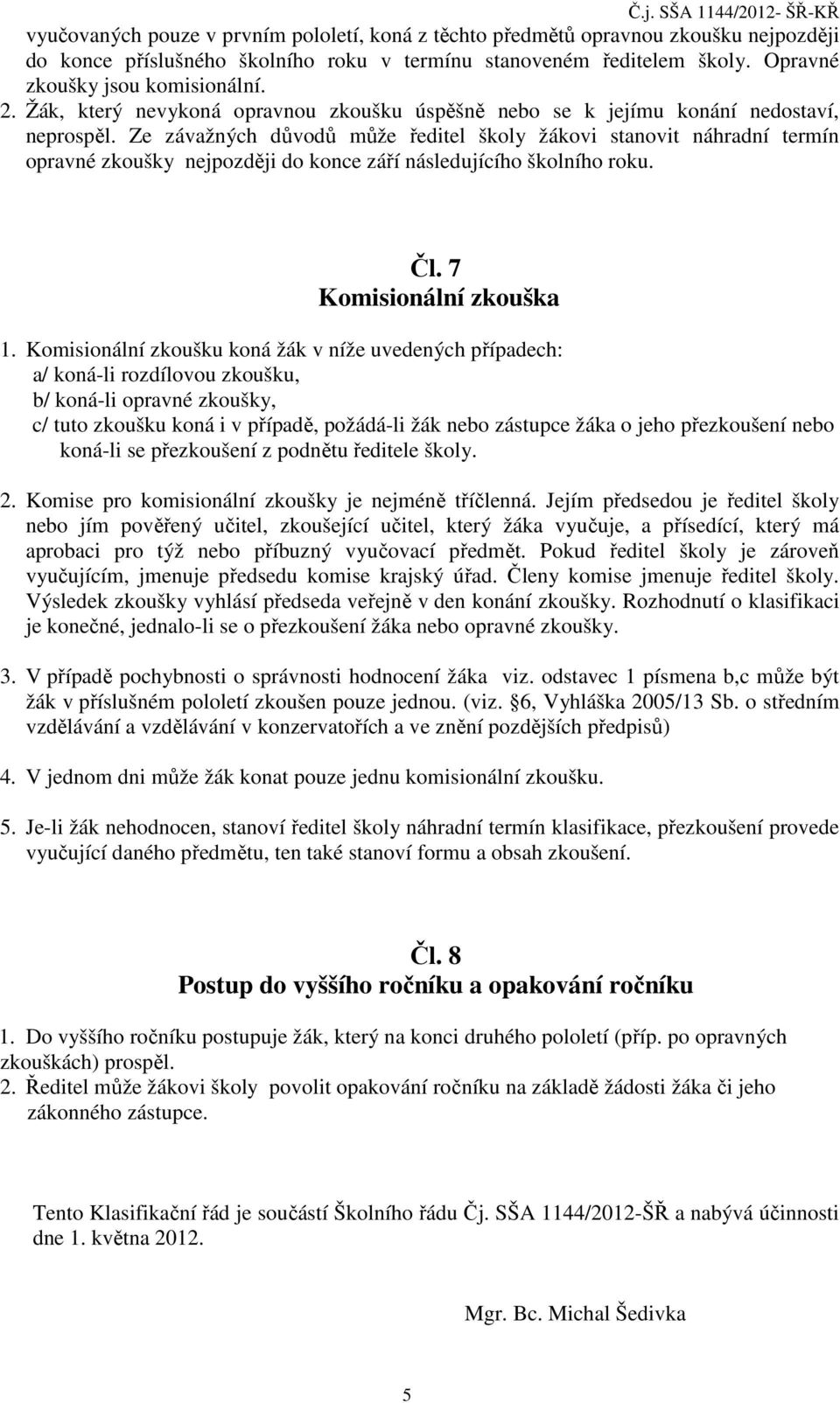 Ze závažných důvodů může ředitel školy žákovi stanovit náhradní termín opravné zkoušky nejpozději do konce září následujícího školního roku. Čl. 7 Komisionální zkouška 1.