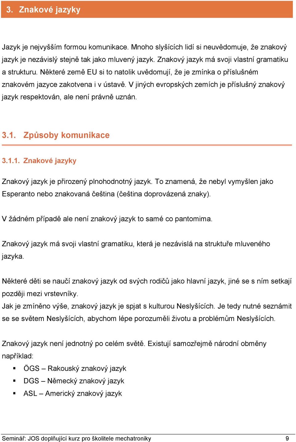 V jiných evropských zemích je příslušný znakový jazyk respektován, ale není právně uznán. 3.1. Způsoby komunikace 3.1.1. Znakové jazyky Znakový jazyk je přirozený plnohodnotný jazyk.
