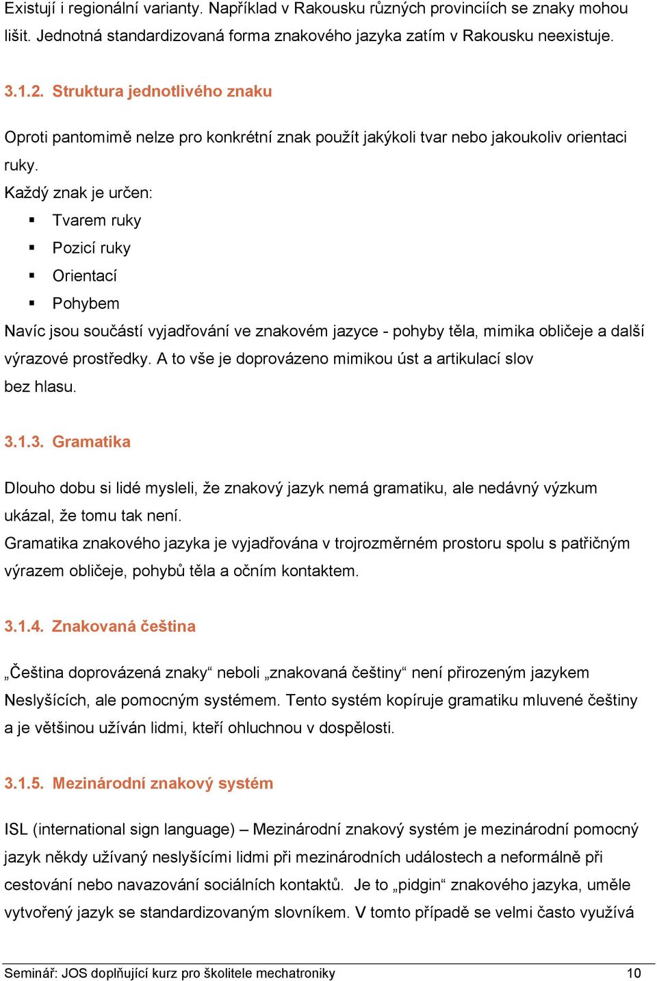 Každý znak je určen: Tvarem ruky Pozicí ruky Orientací Pohybem Navíc jsou součástí vyjadřování ve znakovém jazyce - pohyby těla, mimika obličeje a další výrazové prostředky.