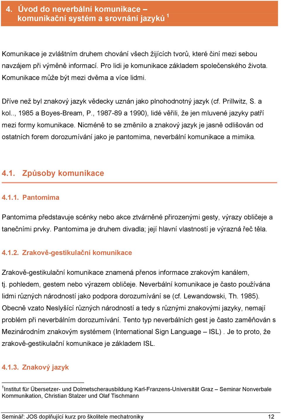 ., 1985 a Boyes-Bream, P., 1987-89 a 1990), lidé věřili, že jen mluvené jazyky patří mezi formy komunikace.