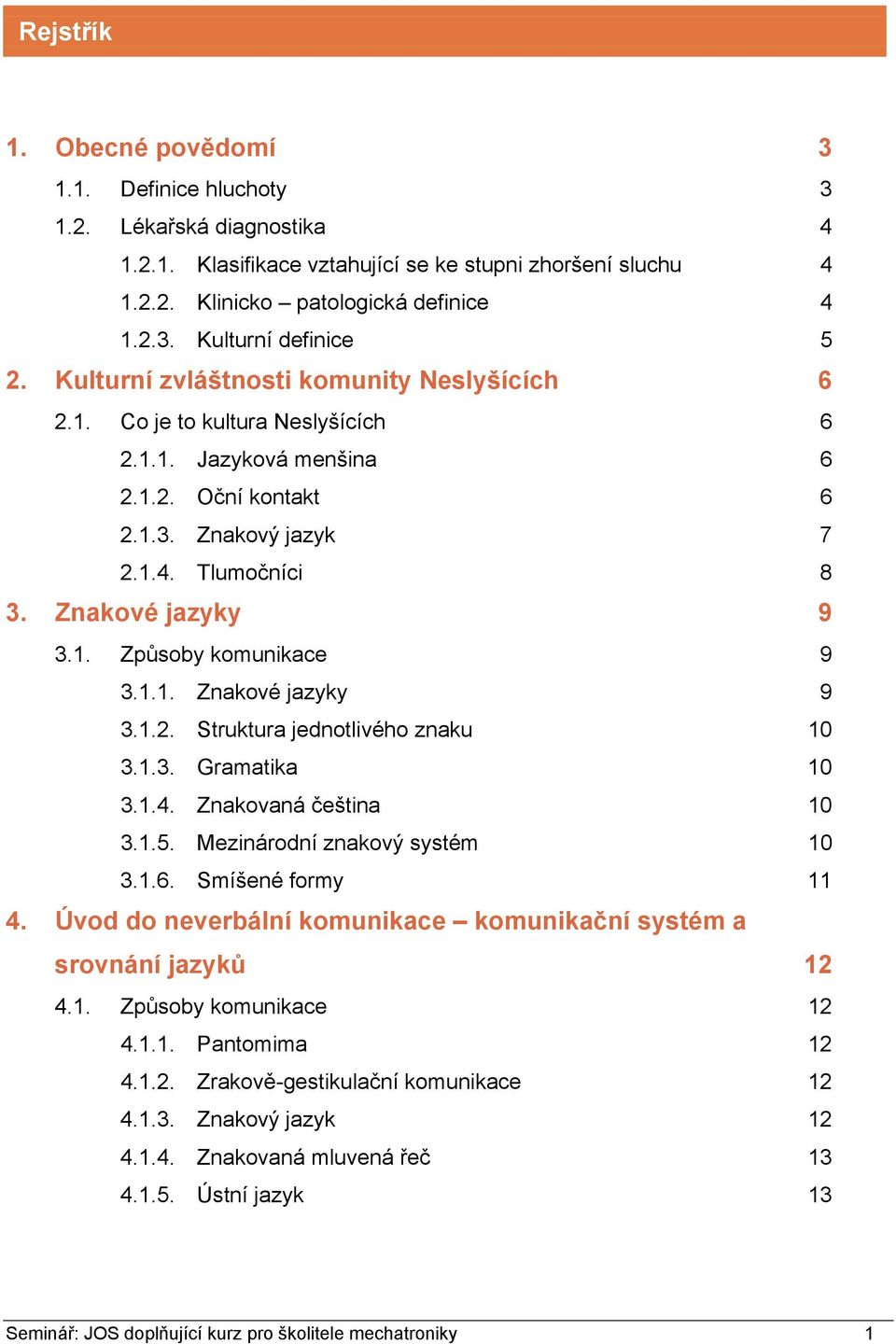 1.1. Znakové jazyky 9 3.1.2. Struktura jednotlivého znaku 10 3.1.3. Gramatika 10 3.1.4. Znakovaná čeština 10 3.1.5. Mezinárodní znakový systém 10 3.1.6. Smíšené formy 11 4.