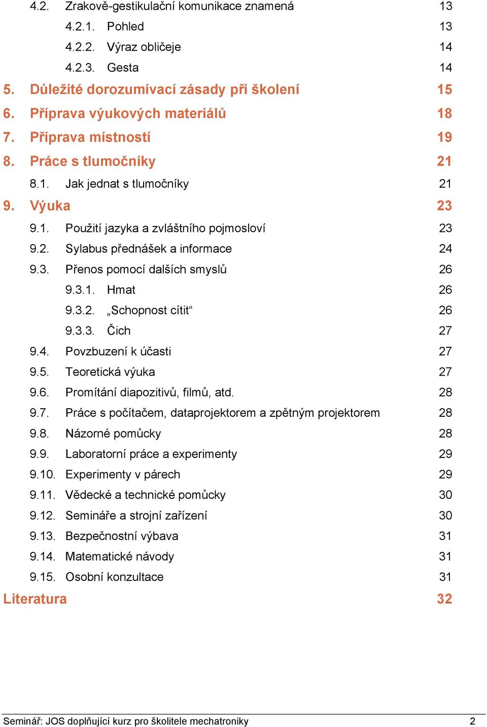 3.1. Hmat 26 9.3.2. Schopnost cítit 26 9.3.3. Čich 27 9.4. Povzbuzení k účasti 27 9.5. Teoretická výuka 27 9.6. Promítání diapozitivů, filmů, atd. 28 9.7. Práce s počítačem, dataprojektorem a zpětným projektorem 28 9.
