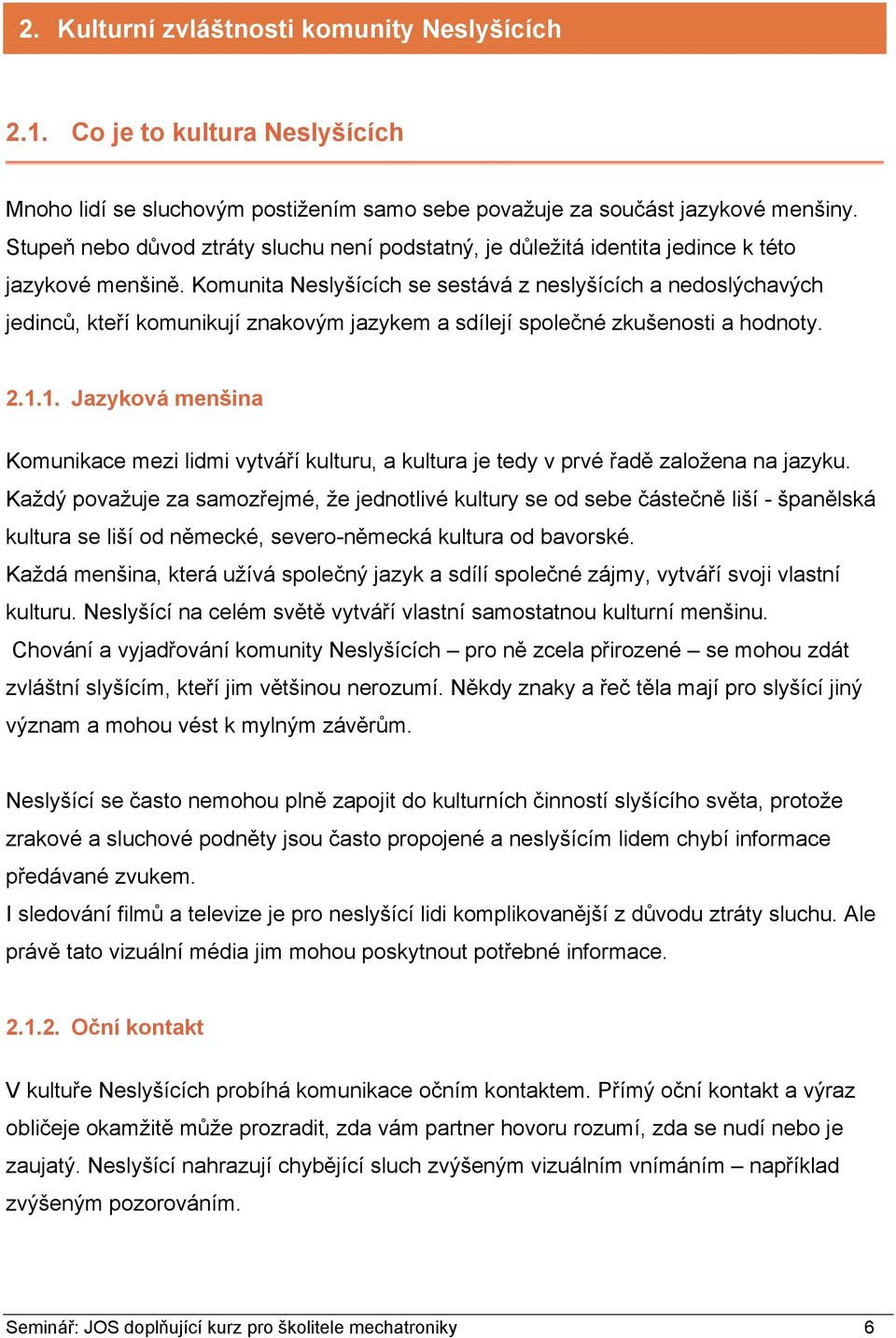 Komunita Neslyšících se sestává z neslyšících a nedoslýchavých jedinců, kteří komunikují znakovým jazykem a sdílejí společné zkušenosti a hodnoty. 2.1.