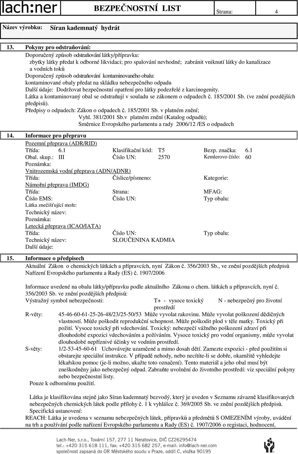 Doporučený způsob odstraňování kontaminovaného obalu: kontaminované obaly předat na skládku nebezpečného odpadu Dodržovat bezpečnostní opatření pro látky podezřelé z karcinogenity.