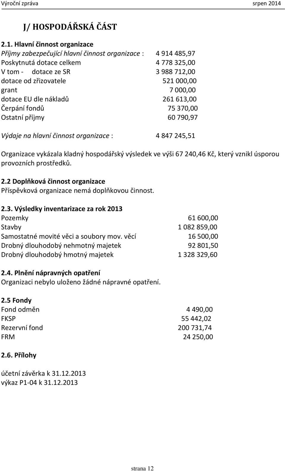 7 000,00 dotace EU dle nákladů 261 613,00 Čerpání fondů 75 370,00 Ostatní příjmy 60 790,97 Výdaje na hlavní činnost organizace : 4 847 245,51 Organizace vykázala kladný hospodářský výsledek ve výši