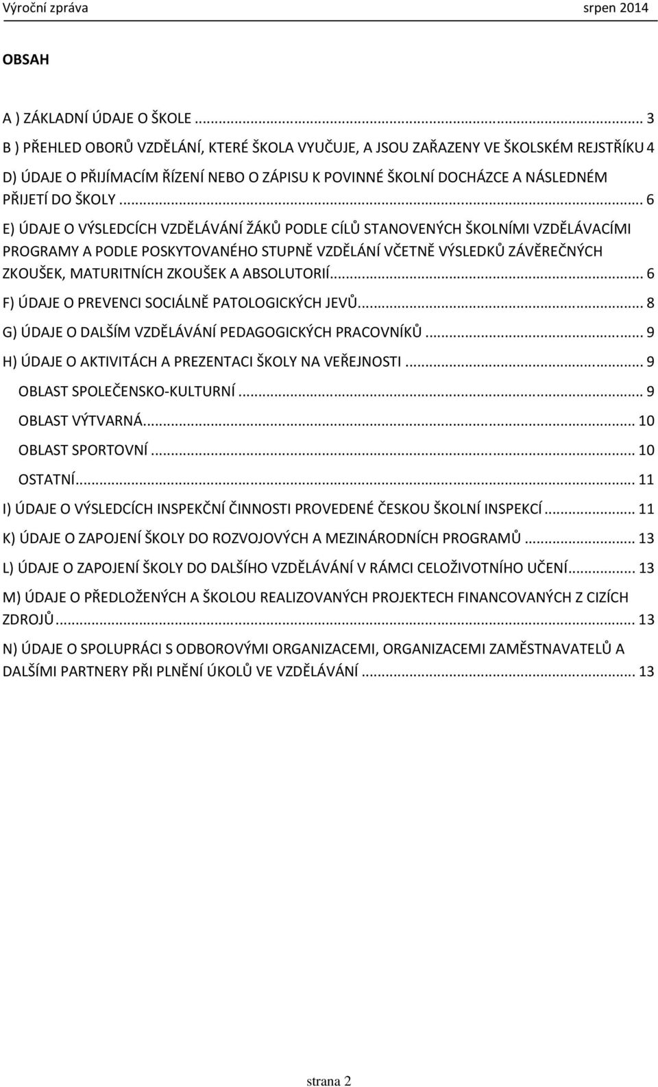 .. 6 E) ÚDAJE O VÝSLEDCÍCH VZDĚLÁVÁNÍ ŽÁKŮ PODLE CÍLŮ STANOVENÝCH ŠKOLNÍMI VZDĚLÁVACÍMI PROGRAMY A PODLE POSKYTOVANÉHO STUPNĚ VZDĚLÁNÍ VČETNĚ VÝSLEDKŮ ZÁVĚREČNÝCH ZKOUŠEK, MATURITNÍCH ZKOUŠEK A