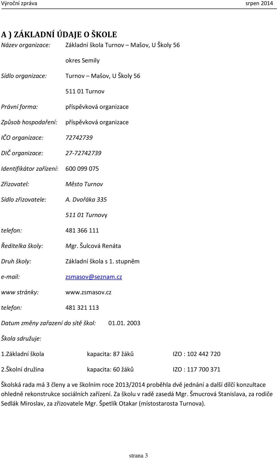 Dvořáka 335 511 01 Turnovy telefon: 481 366 111 Ředitelka školy: Druh školy: e-mail: www stránky: Mgr. Šulcová Renáta Základní škola s 1. stupněm zsmasov@