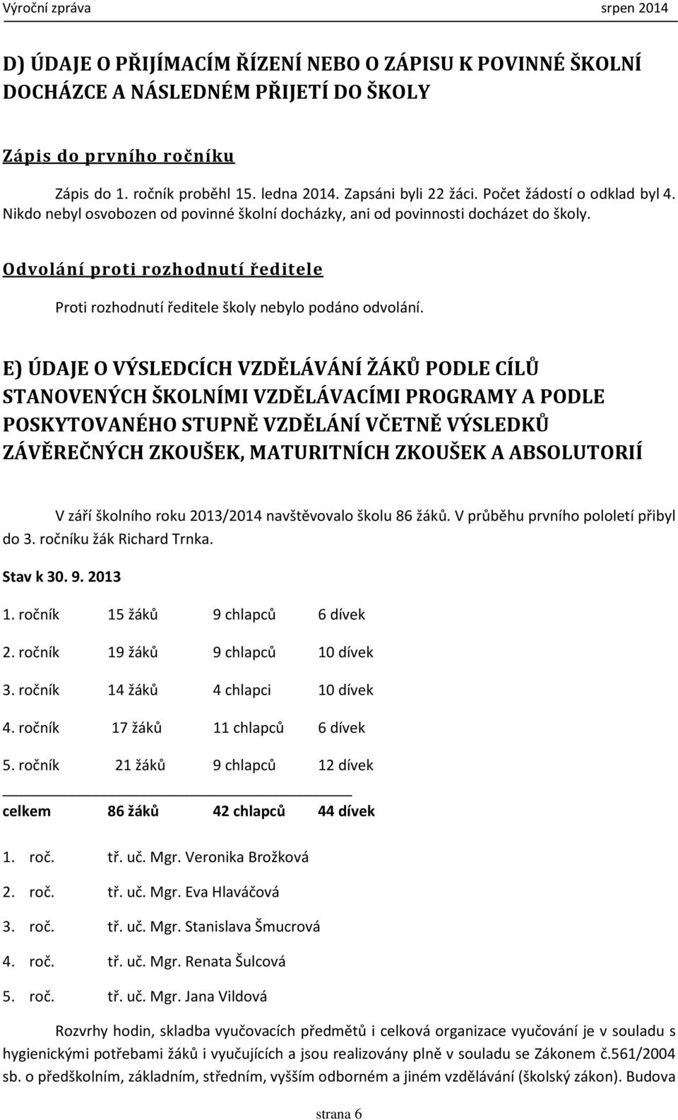 Odvolání proti rozhodnutí ředitele Proti rozhodnutí ředitele školy nebylo podáno odvolání.