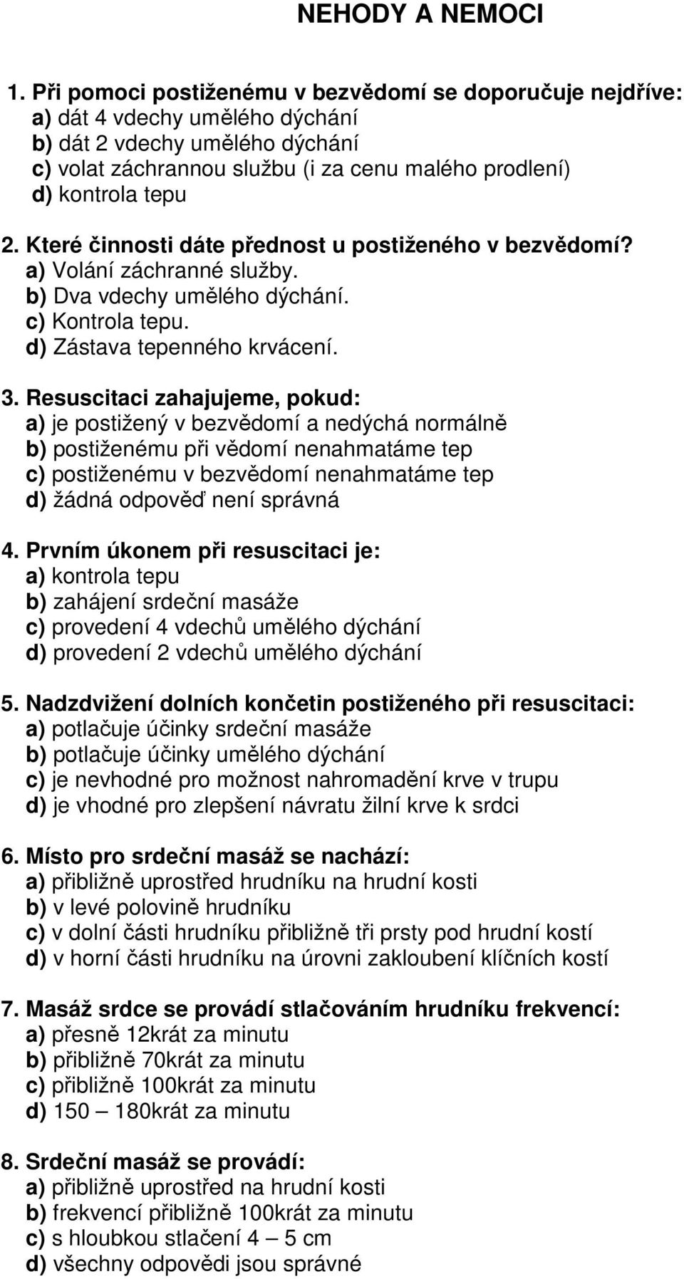 Které činnosti dáte přednost u postiženého v bezvědomí? a) Volání záchranné služby. b) Dva vdechy umělého dýchání. c) Kontrola tepu. d) Zástava tepenného krvácení. 3.