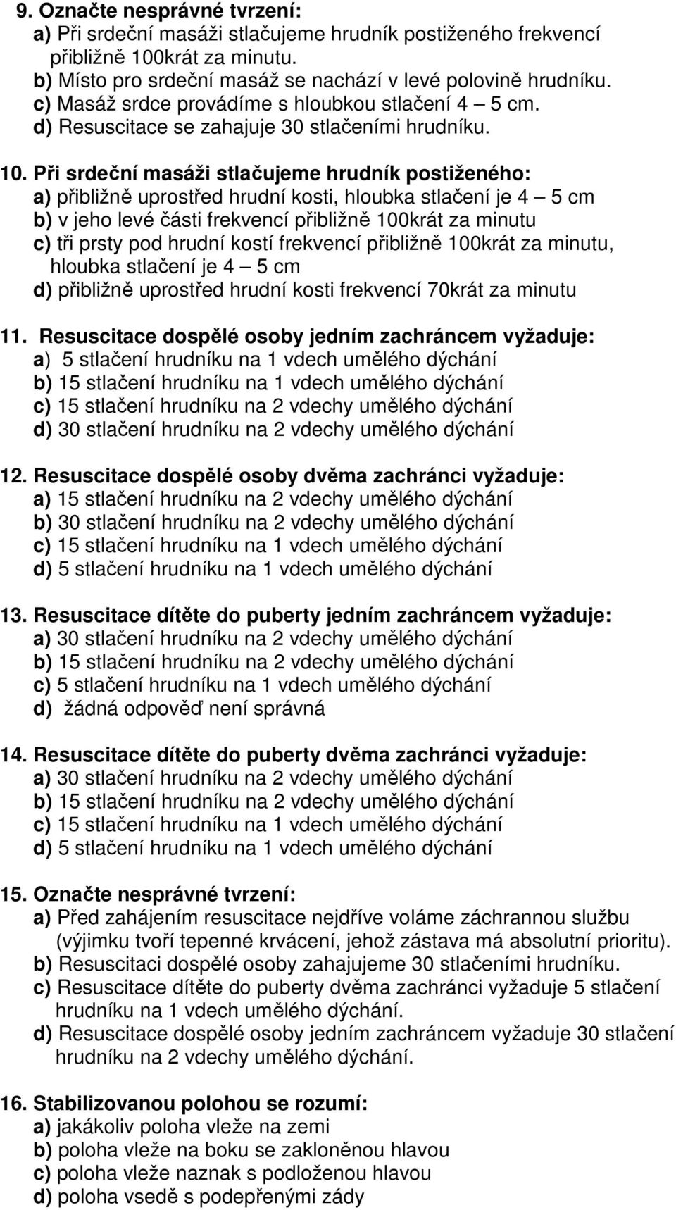 Při srdeční masáži stlačujeme hrudník postiženého: a) přibližně uprostřed hrudní kosti, hloubka stlačení je 4 5 cm b) v jeho levé části frekvencí přibližně 100krát za minutu c) tři prsty pod hrudní