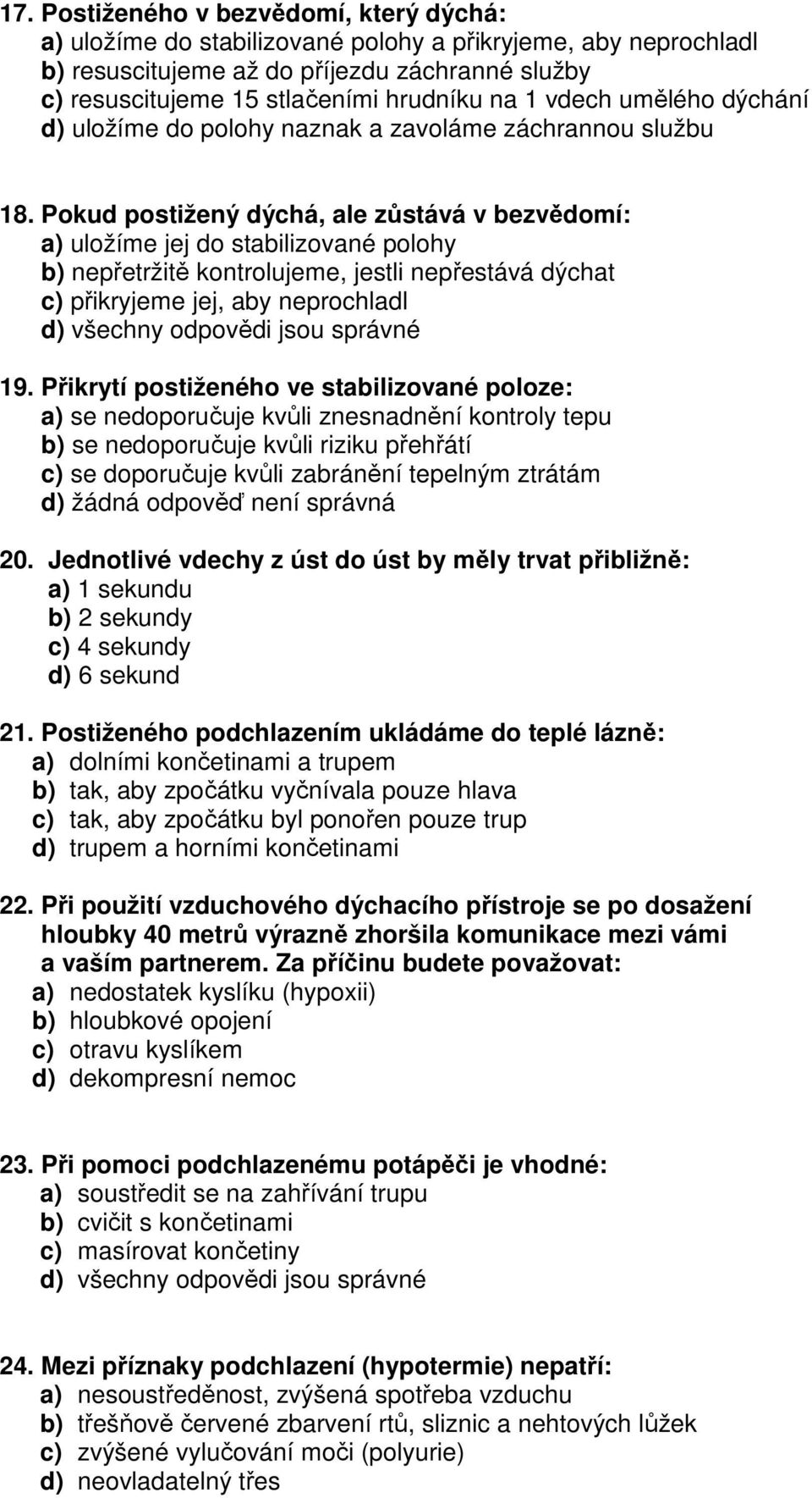 Pokud postižený dýchá, ale zůstává v bezvědomí: a) uložíme jej do stabilizované polohy b) nepřetržitě kontrolujeme, jestli nepřestává dýchat c) přikryjeme jej, aby neprochladl 19.