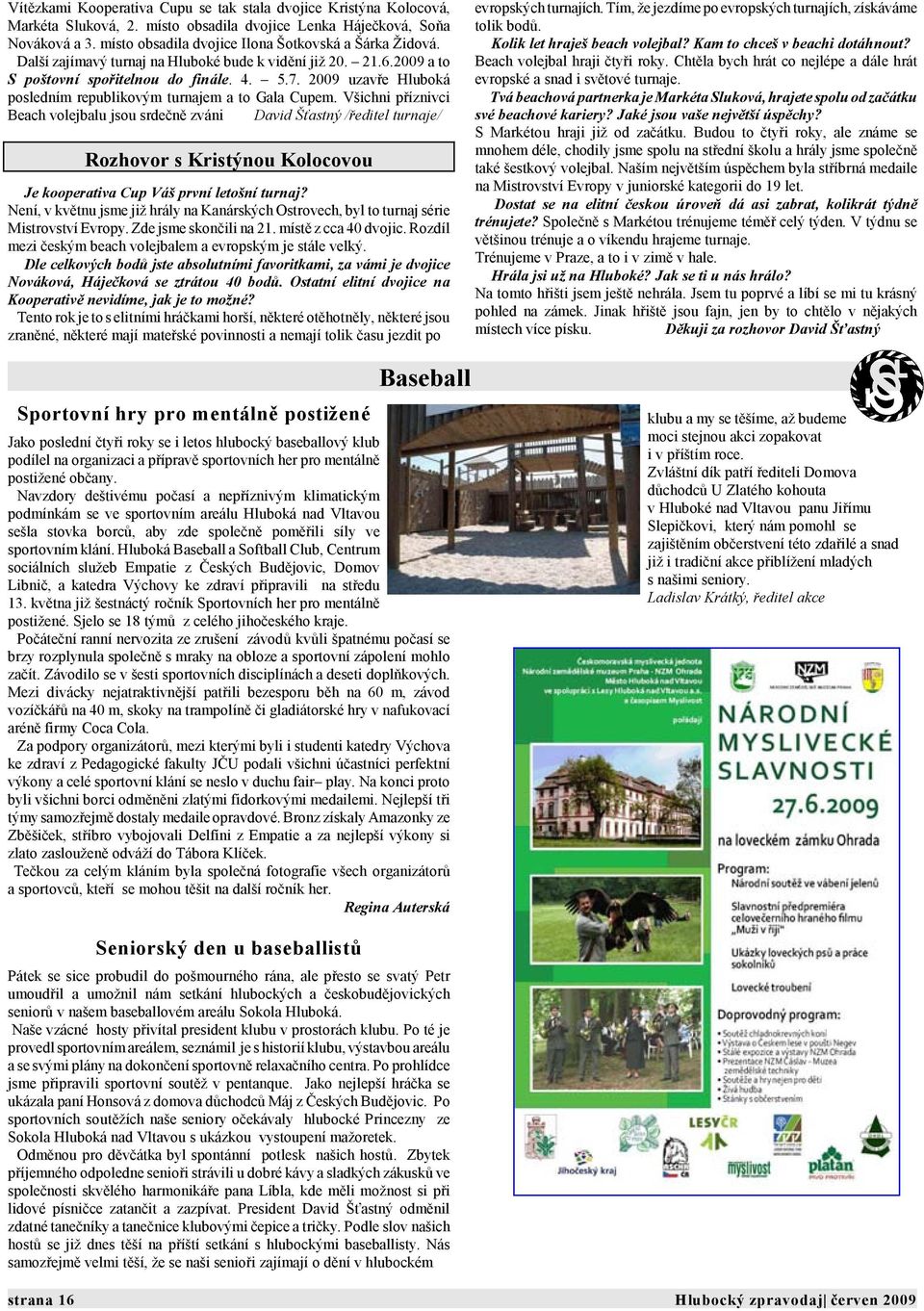 Všichni příznivci Beach volejbalu jsou srdečně zváni David Šťastný /ředitel turnaje/ Rozhovor s Kristýnou Kolocovou O Je kooperativa Cup Váš první letošní turnaj?