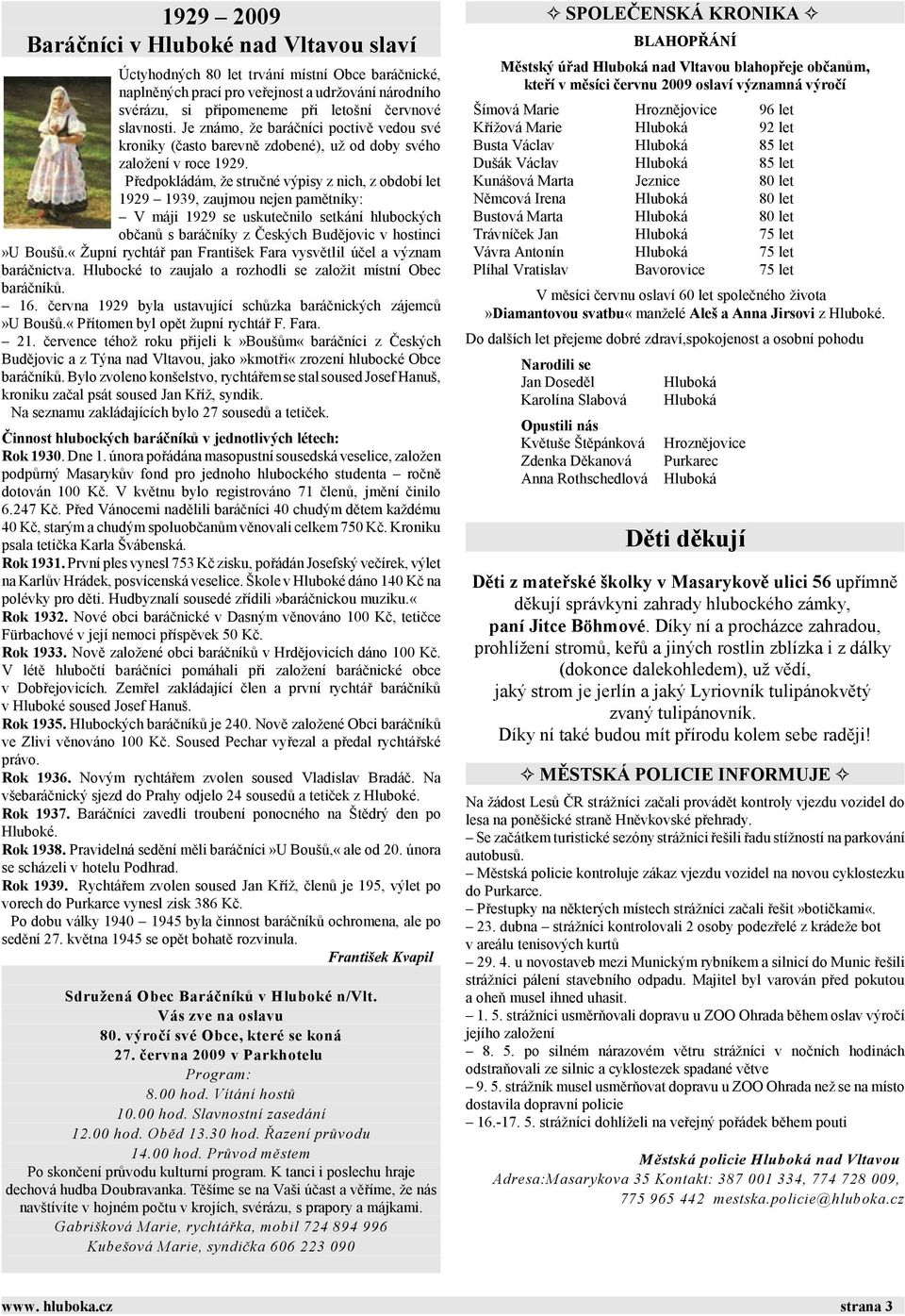 Předpokládám, že stručné výpisy z nich, z období let 1929 1939, zaujmou nejen pamětníky: V máji 1929 se uskutečnilo setkání hlubockých občanů s baráčníky z Českých Budějovic v hostinci»u Boušů.