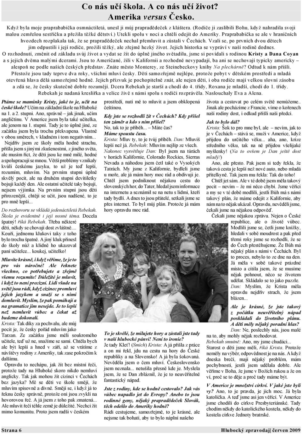 Praprababička se ale v hraničních hvozdech rozplakala tak, že se prapradědeček nechal přemluvit a zůstali v Čechách.