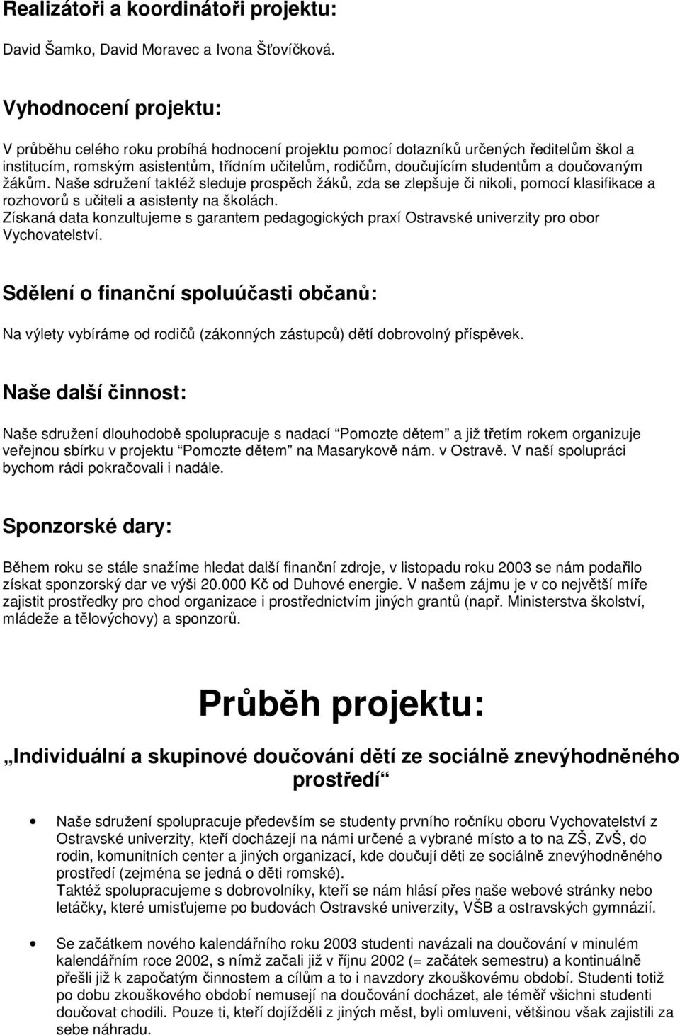 Naše sdružení taktéž sleduje prspěch žáků, zda se zlepšuje či nikli, pmcí klasifikace a rzhvrů s učiteli a asistenty na šklách.