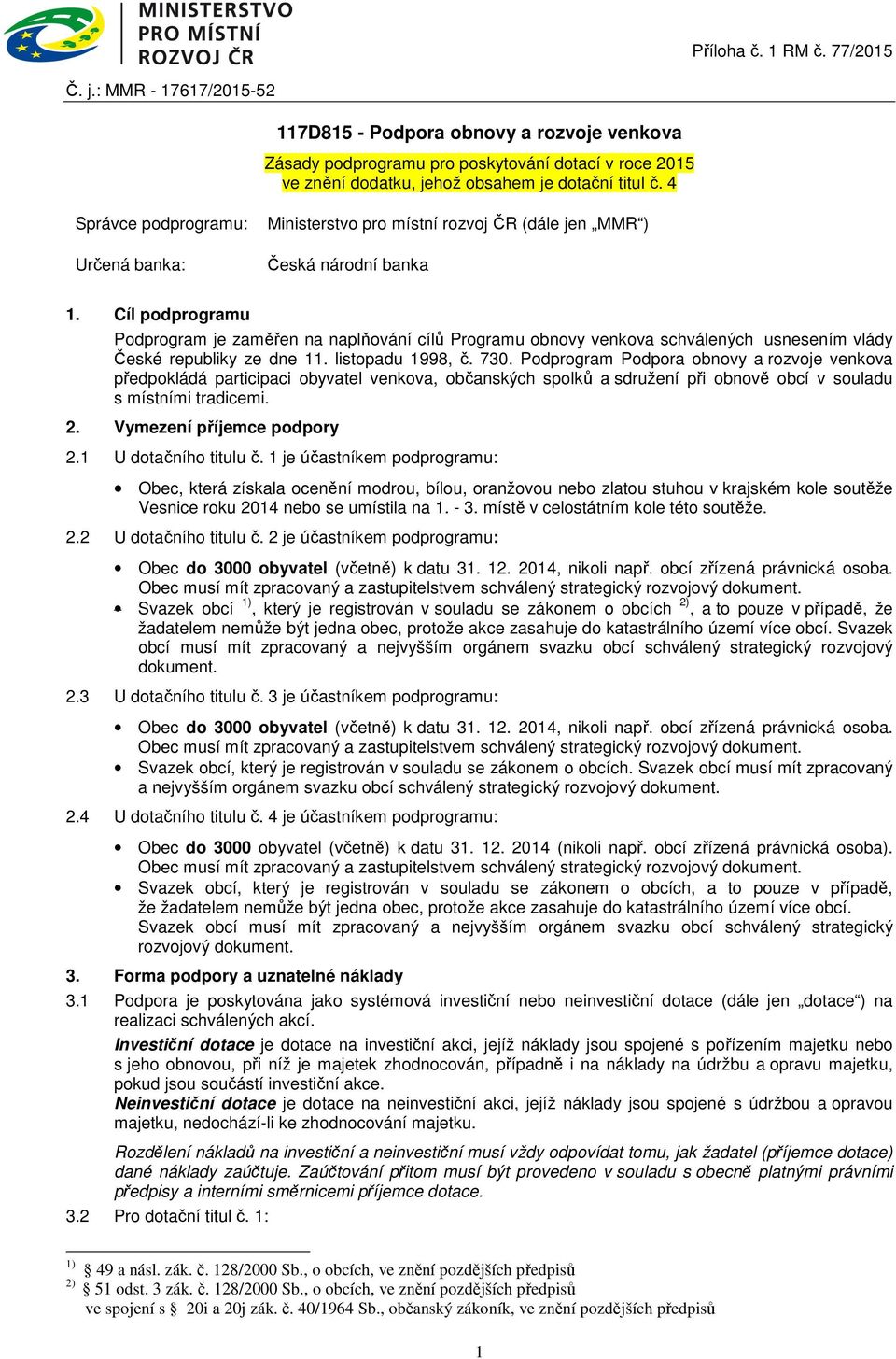 Cíl podprogramu Podprogram je zaměřen na naplňování cílů Programu obnovy venkova schválených usnesením vlády České republiky ze dne 11. listopadu 1998, č. 730.