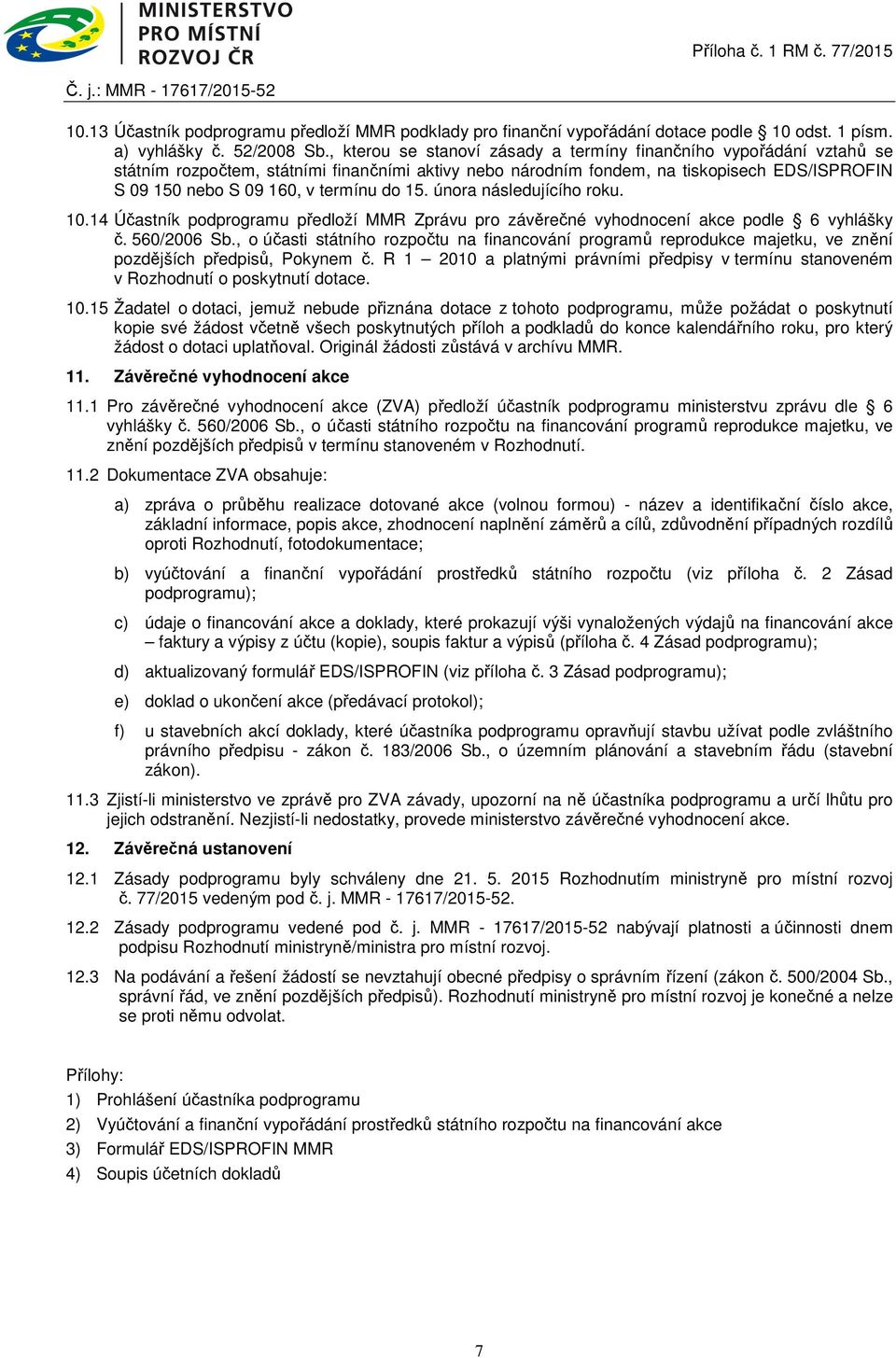 do 15. února následujícího roku. 10.14 Účastník podprogramu předloží MMR Zprávu pro závěrečné vyhodnocení akce podle 6 vyhlášky č. 560/2006 Sb.
