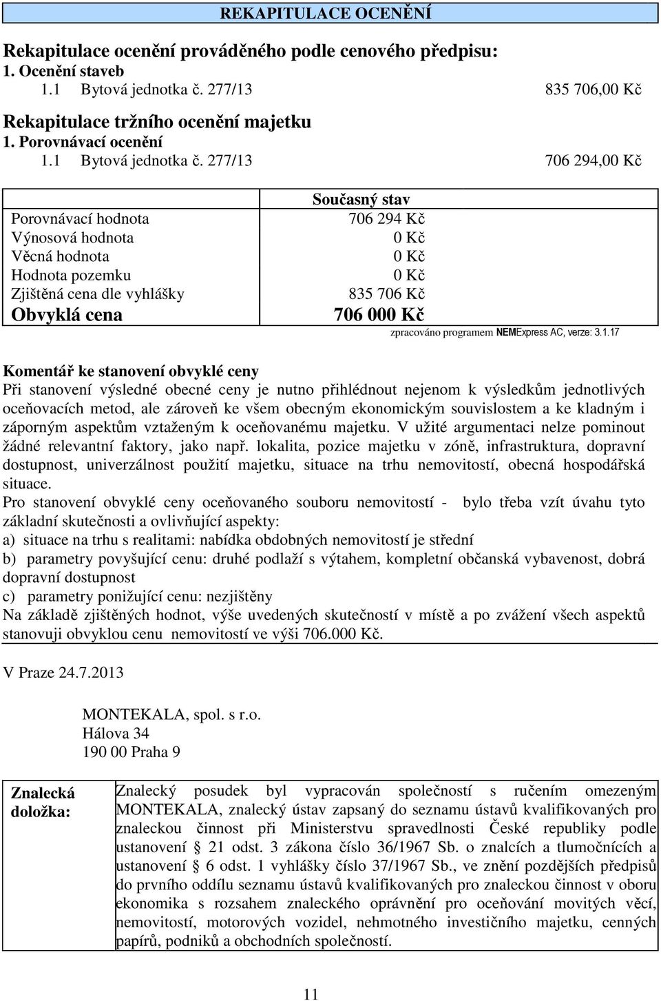 277/13 706 294,00 Kč Porovnávací hodnota Výnosová hodnota Věcná hodnota Hodnota pozemku Zjištěná cena dle vyhlášky Obvyklá cena Současný stav 706 294 Kč 0 Kč 0 Kč 0 Kč 835 706 Kč 706 000 Kč