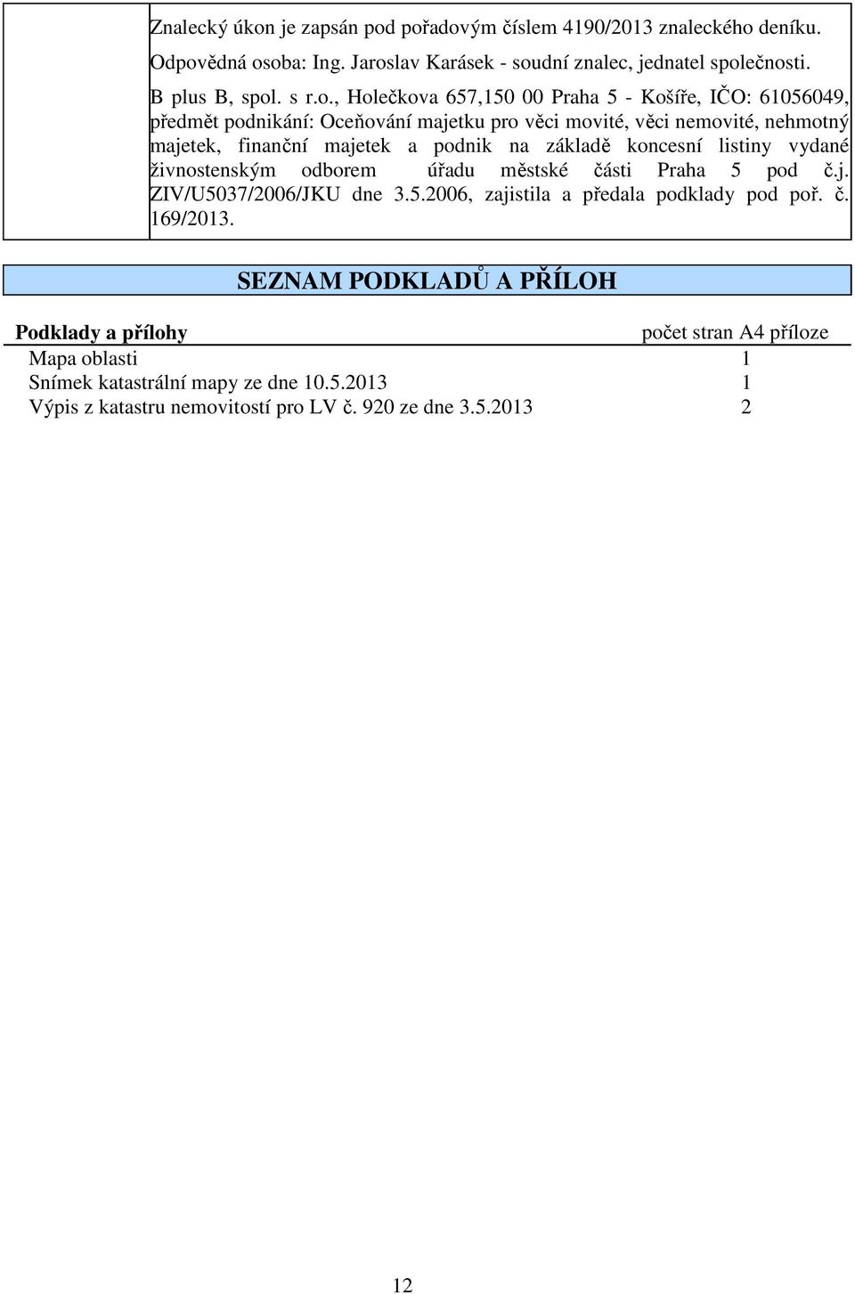 pořadovým číslem 4190/2013 znaleckého deníku. Odpovědná osoba: Ing. Jaroslav Karásek - soudní znalec, jednatel společnosti. B plus B, spol. s r.o., Holečkova 657,150 00 Praha 5