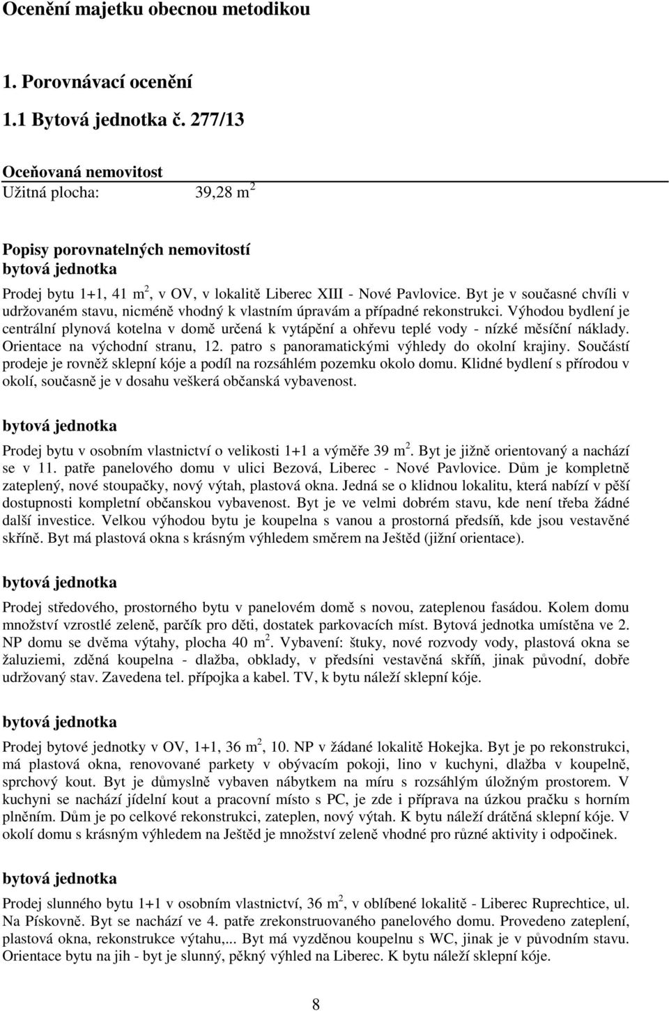 Byt je v současné chvíli v udržovaném stavu, nicméně vhodný k vlastním úpravám a případné rekonstrukci.