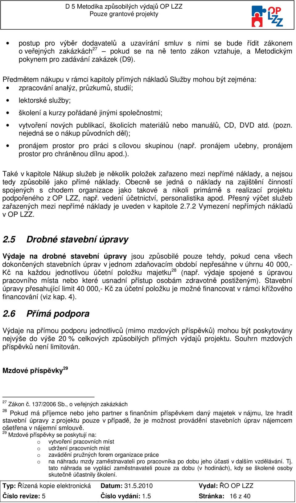 Předmětem nákupu v rámci kapitly přímých nákladů Služby mhu být zejména: zpracvání analýz, průzkumů, studií; lektrské služby; šklení a kurzy přádané jinými splečnstmi; vytvření nvých publikací,