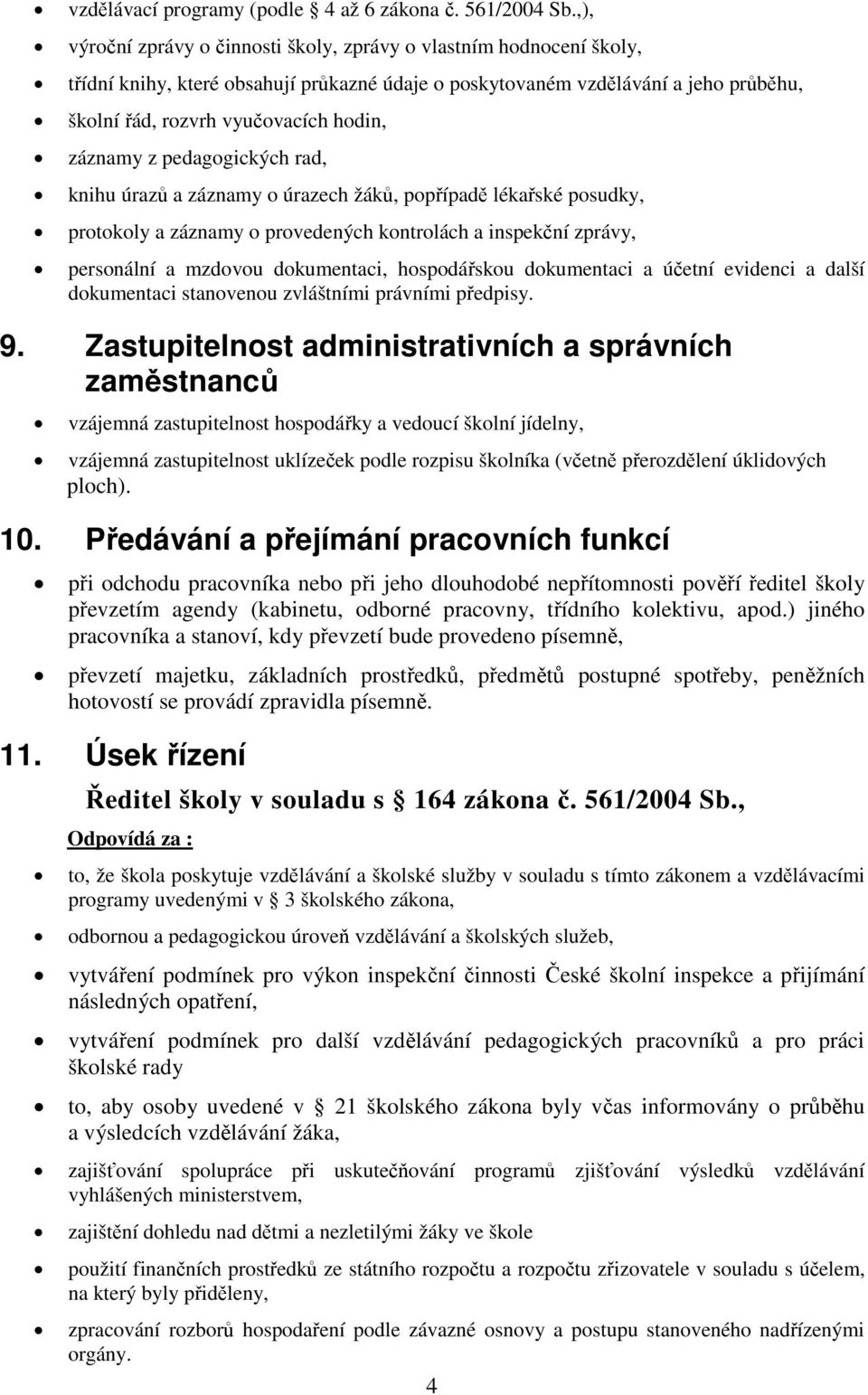 záznamy z pedagogických rad, knihu úrazů a záznamy o úrazech žáků, popřípadě lékařské posudky, protokoly a záznamy o provedených kontrolách a inspekční zprávy, personální a mzdovou dokumentaci,