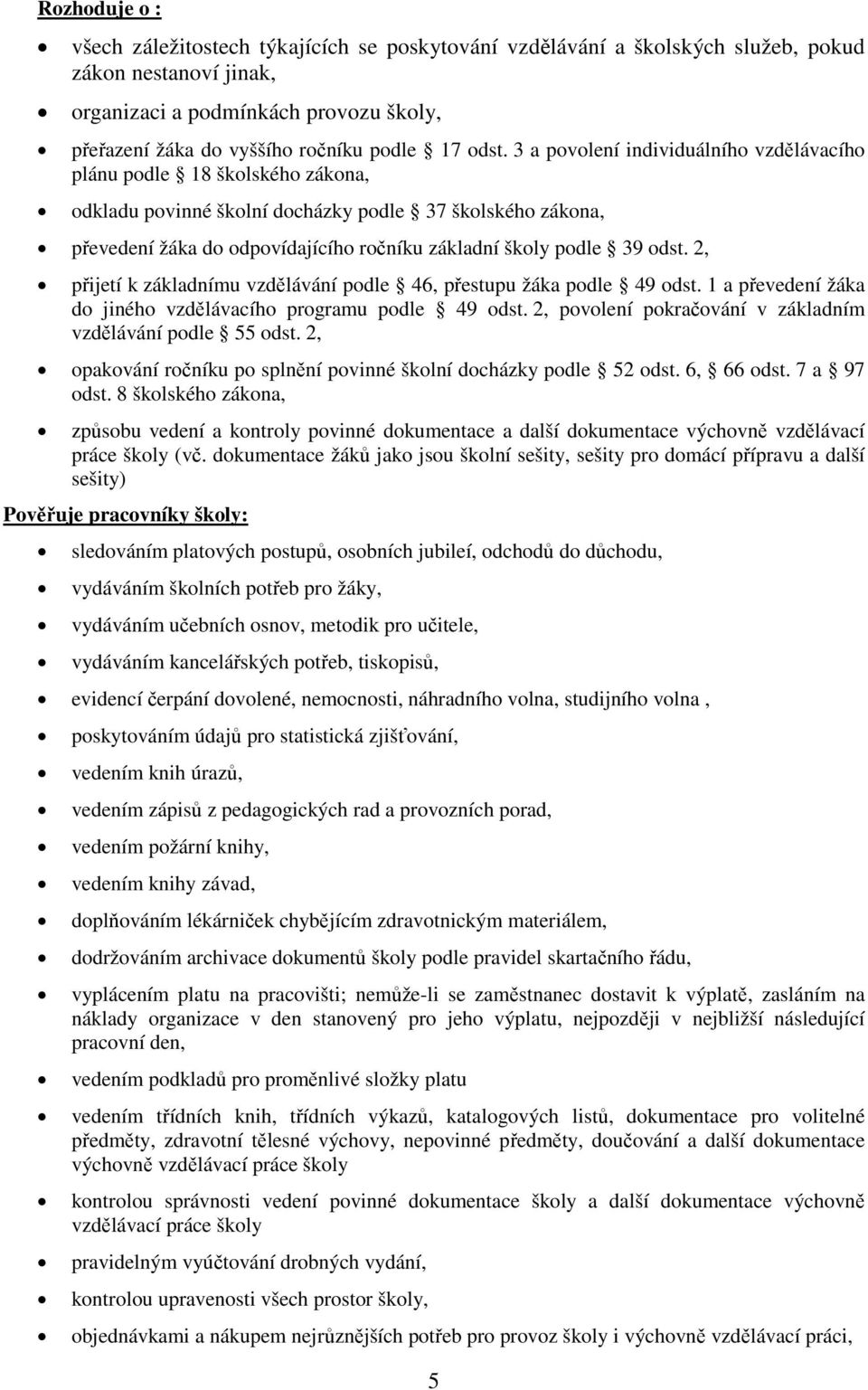 3 a povolení individuálního vzdělávacího plánu podle 18 školského zákona, odkladu povinné školní docházky podle 37 školského zákona, převedení žáka do odpovídajícího ročníku základní školy podle 39