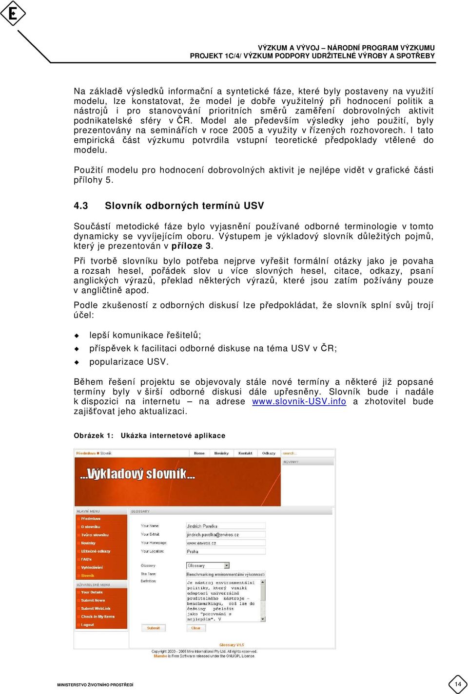 I tato empirická část výzkumu potvrdila vstupní teoretické předpoklady vtělené do modelu. Použití modelu pro hodnocení dobrovolných aktivit je nejlépe vidět v grafické části přílohy 5. 4.