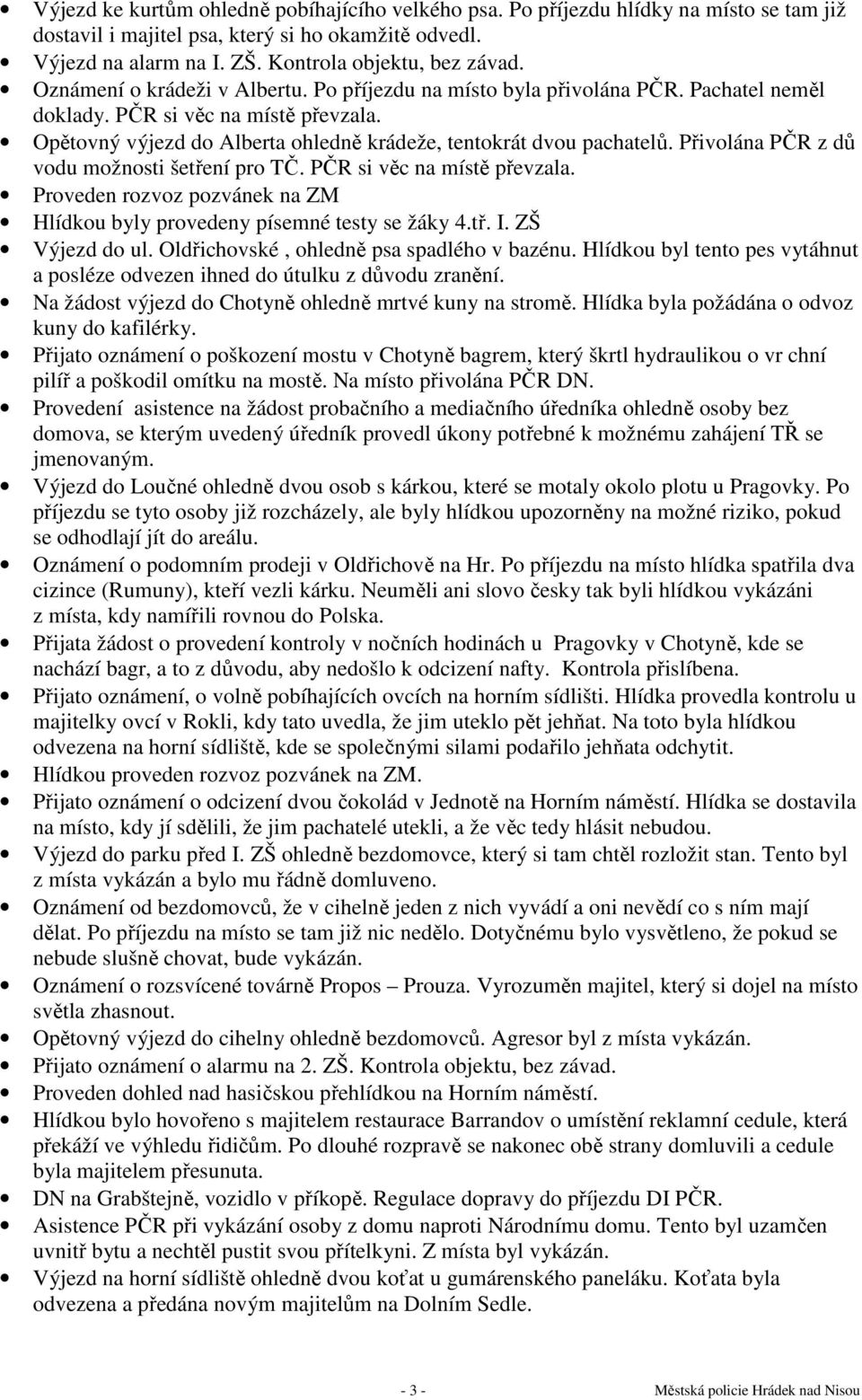 Přivolána PČR z dů vodu možnosti šetření pro TČ. PČR si věc na místě převzala. Proveden rozvoz pozvánek na ZM Hlídkou byly provedeny písemné testy se žáky 4.tř. I. ZŠ Výjezd do ul.