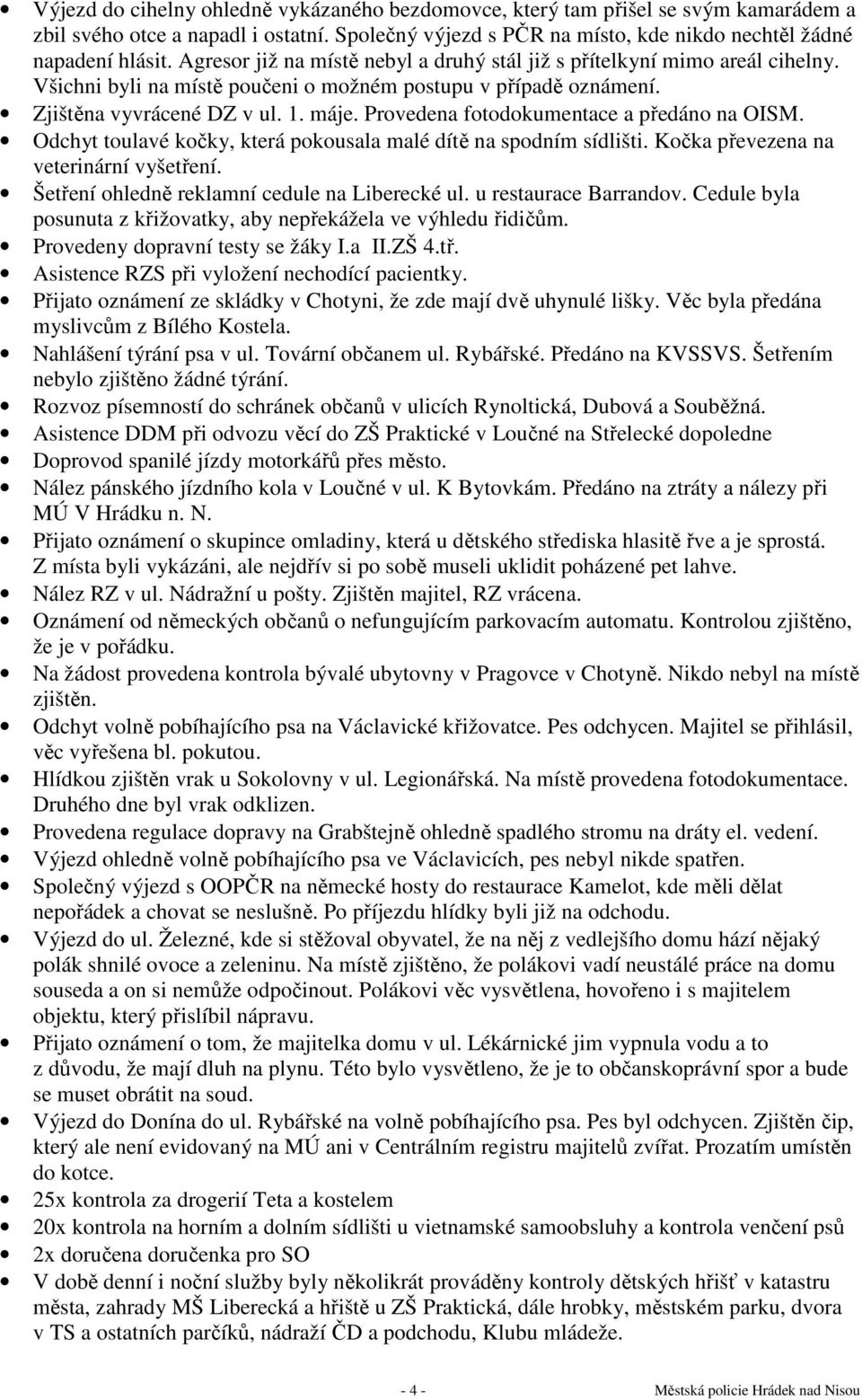 Provedena fotodokumentace a předáno na OISM. Odchyt toulavé kočky, která pokousala malé dítě na spodním sídlišti. Kočka převezena na veterinární vyšetření.