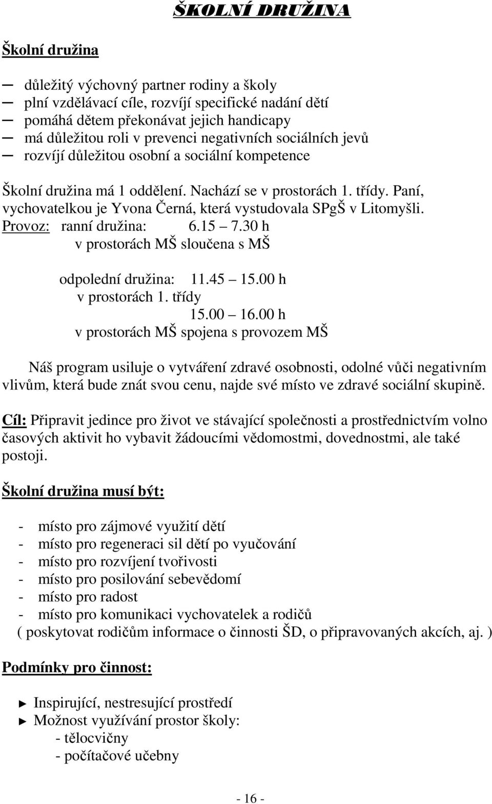 Paní, vychovatelkou je Yvona Černá, která vystudovala SPgŠ v Litomyšli. Provoz: ranní družina: 6.15 7.30 h v prostorách MŠ sloučena s MŠ odpolední družina: 11.45 15.00 h v prostorách 1. třídy 15.