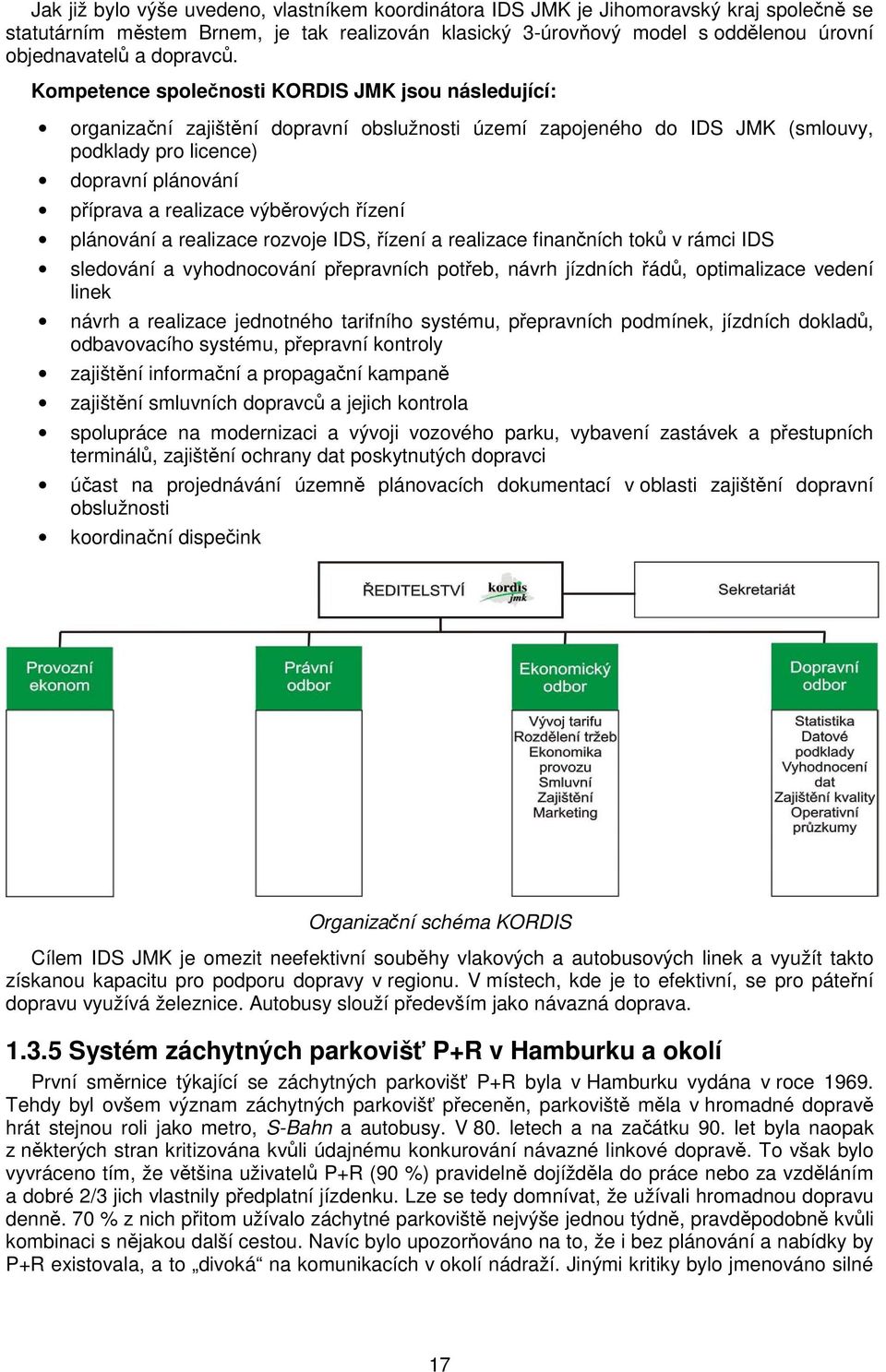 Kompetence společnosti KORDIS JMK jsou následující: organizační zajištění dopravní obslužnosti území zapojeného do IDS JMK (smlouvy, podklady pro licence) dopravní plánování příprava a realizace