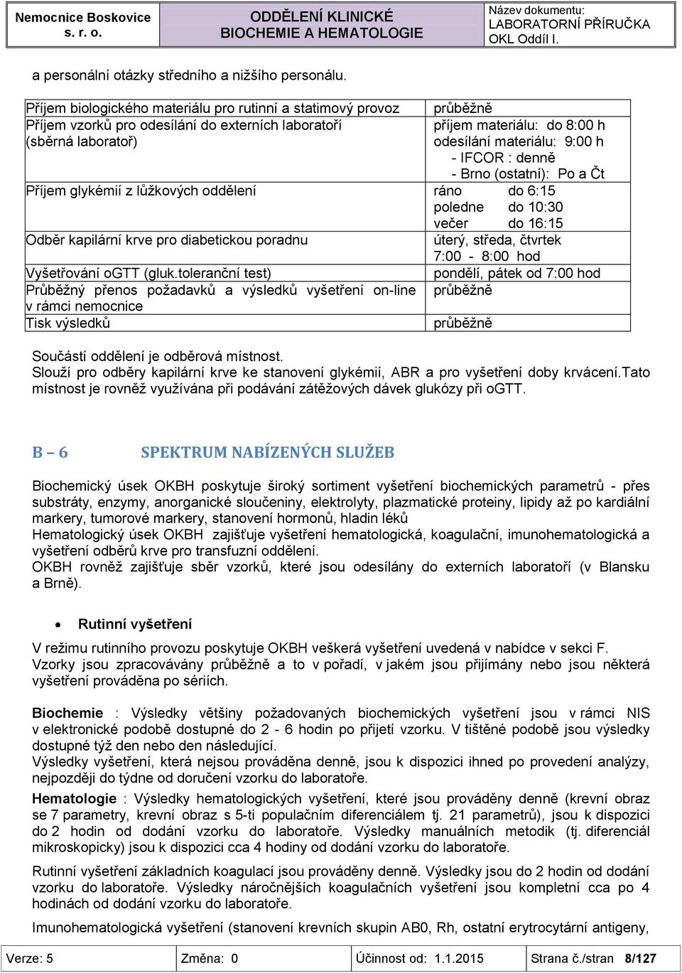 IFCOR : denně - Brno (ostatní): Po a Čt Příjem glykémií z lůžkových oddělení ráno do 6:15 poledne do 10:30 večer do 16:15 Odběr kapilární krve pro diabetickou poradnu Vyšetřování ogtt (gluk.