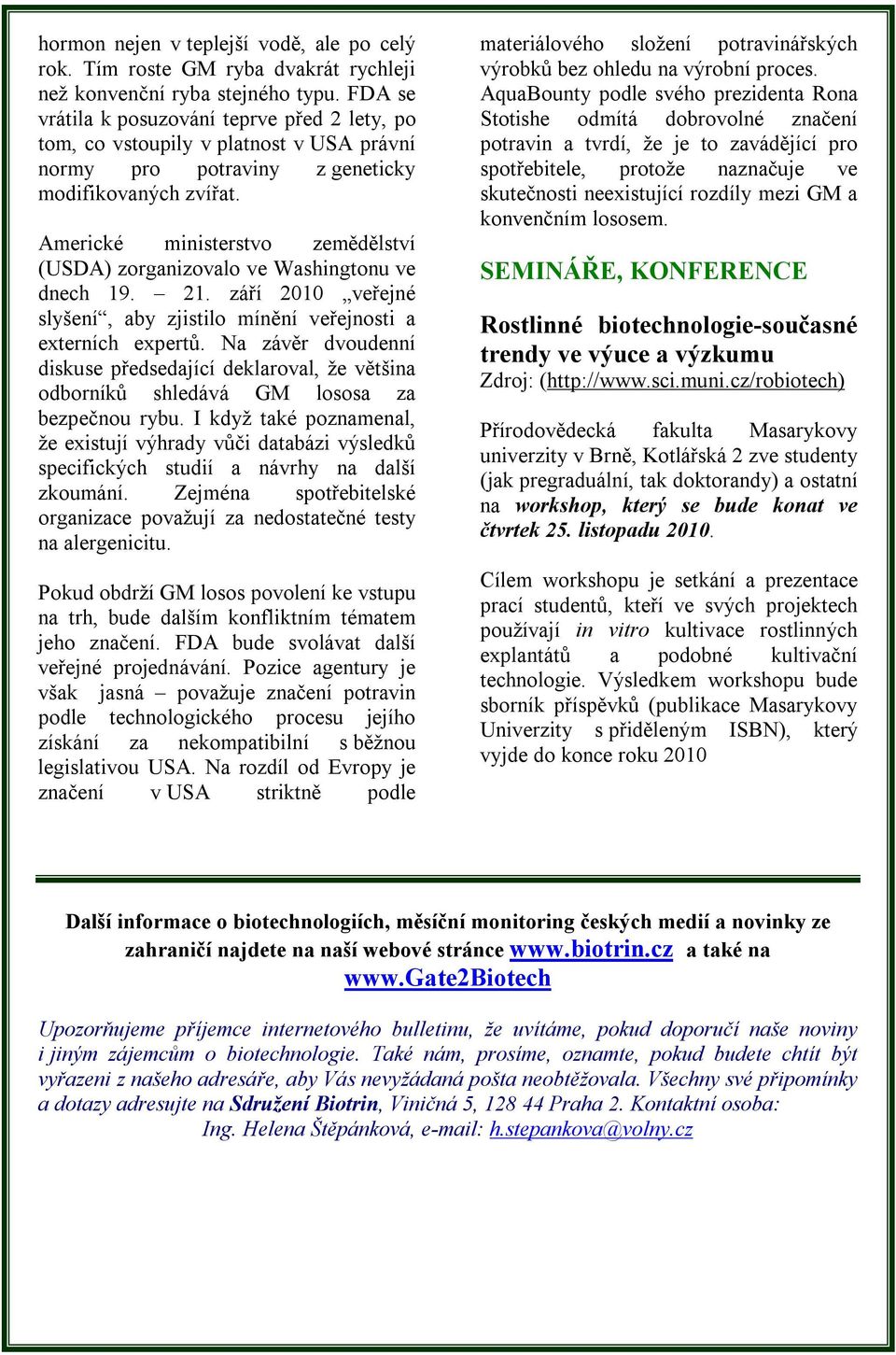 Americké ministerstvo zemědělství (USDA) zorganizovalo ve Washingtonu ve dnech 19. 21. září 2010 veřejné slyšení, aby zjistilo mínění veřejnosti a externích expertů.